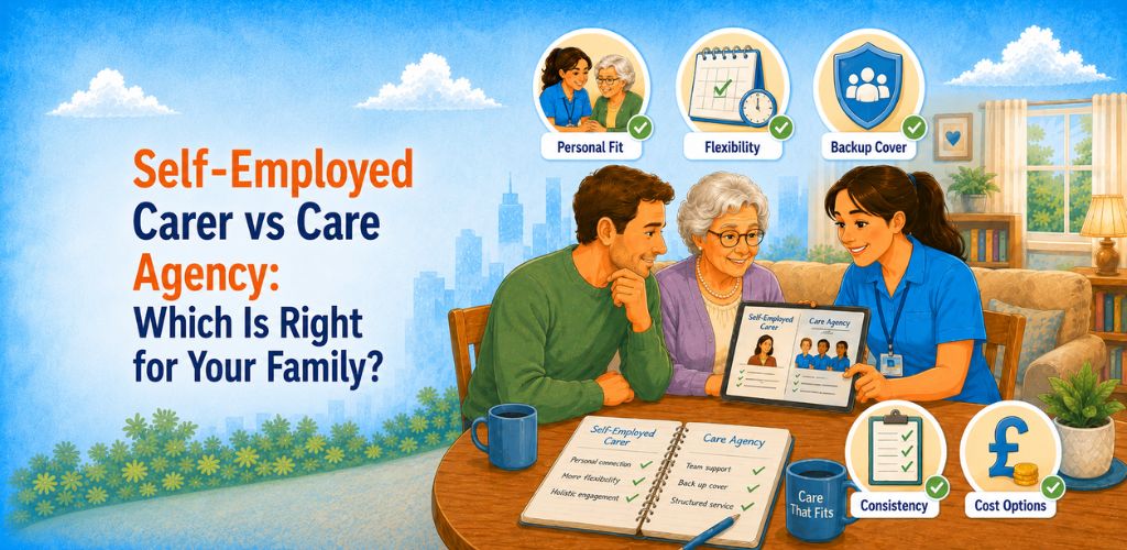 Self-Employed Carer vs Care Agency: Which Is Right for Your Family?