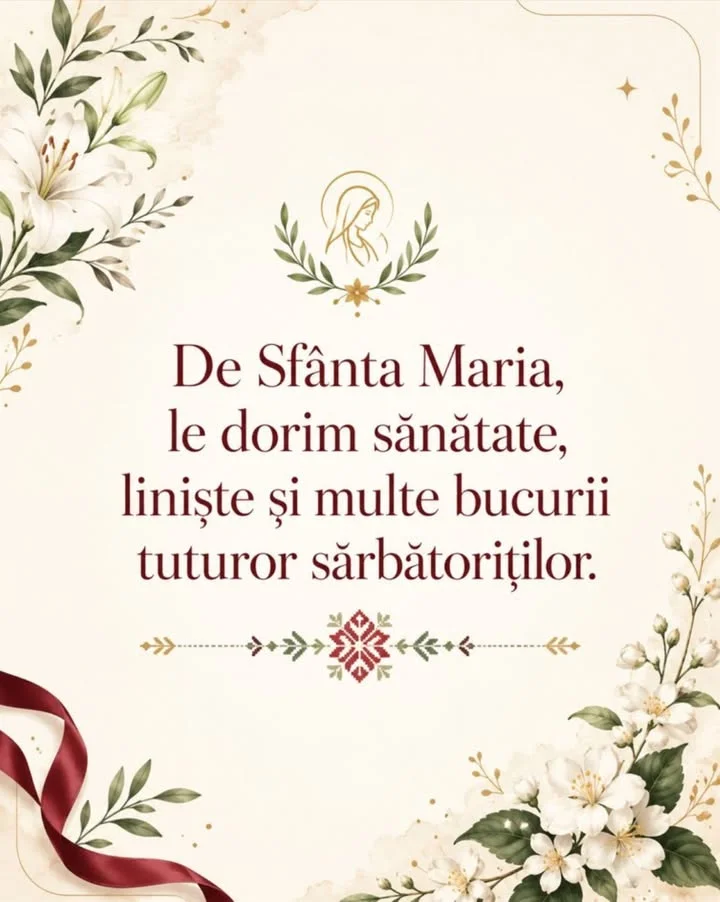 De Sfânta Maria, le dorim sănătate, liniște și multe bucurii tuturor sărbătoriților.
