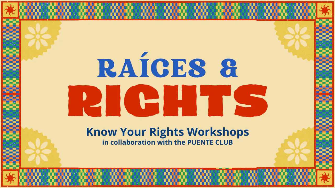 Raíces & Rights: Know Your Rights Workshops in collaboration with the Puente Club. Blue and red lettering on cream, with golden flowers, red corner suns, and colorful woven borders.