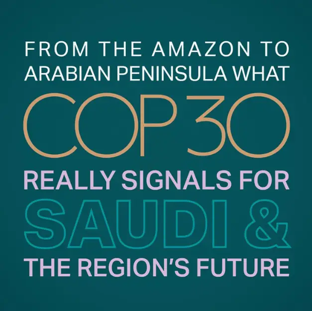 What COP30 Really Signals for Saudi and the Region’s Future