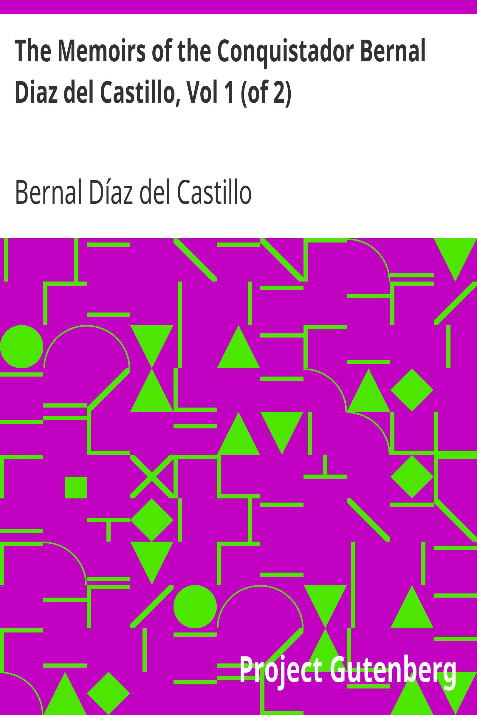 The Memoirs of the Conquistador Bernal Diaz del Castillo, Vol 1 (of 2) / Written by Himself Containing a True and Full Account of the Discovery and Conquest of Mexico and New Spain.