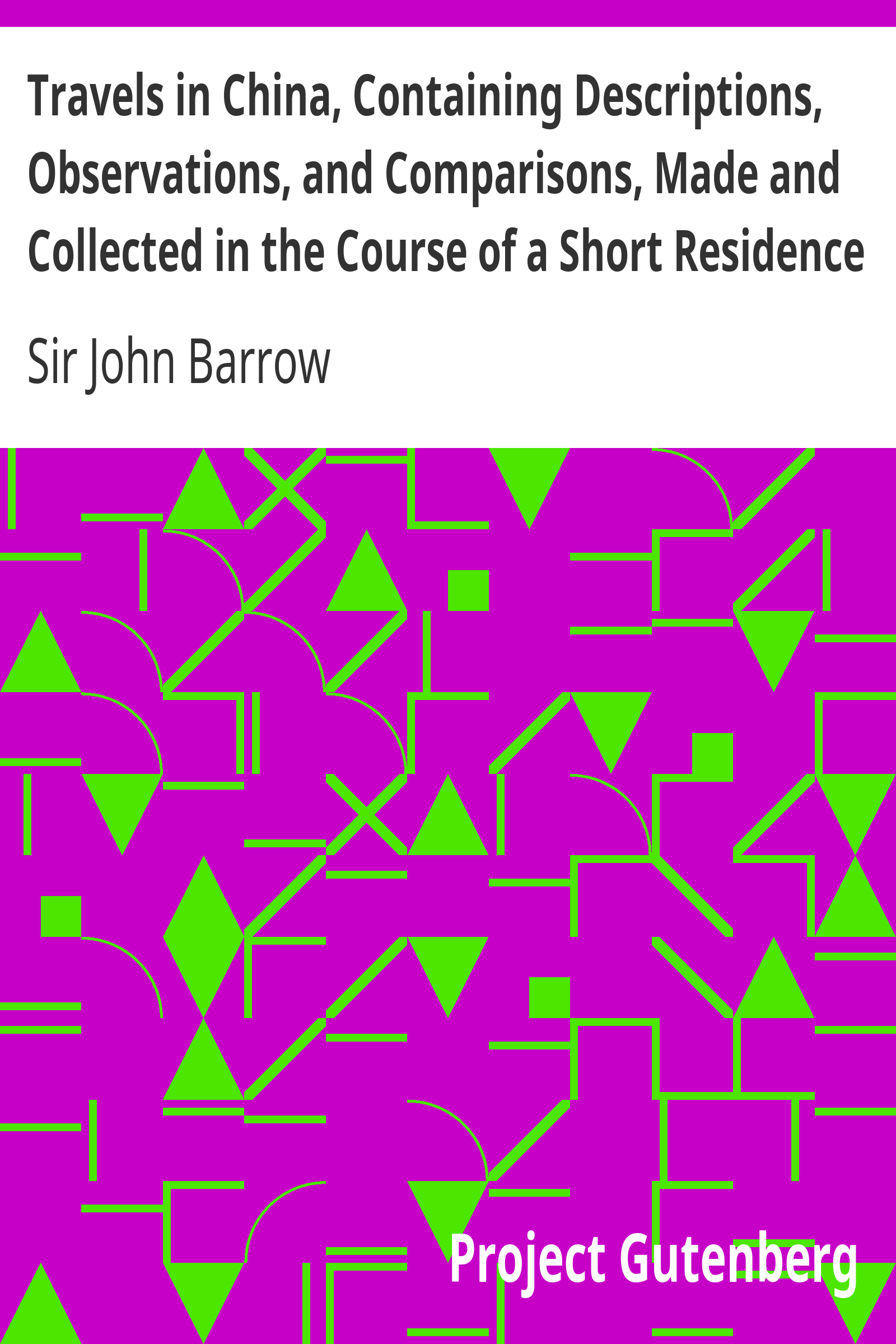 Travels in China, Containing Descriptions, Observations, and Comparisons, Made and Collected in the Course of a Short Residence at the Imperial Palace of Yuen-Min-Yuen, and on a Subsequent Journey through the Country from Pekin to Canton