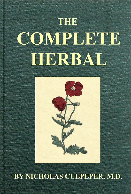 The Complete Herbal / To which is now added, upwards of one hundred additional herbs, with a display of their medicinal and occult qualities physically applied to the cure of all disorders incident to mankind: to which are now first annexed, the English physician enlarged, and key to Physic.