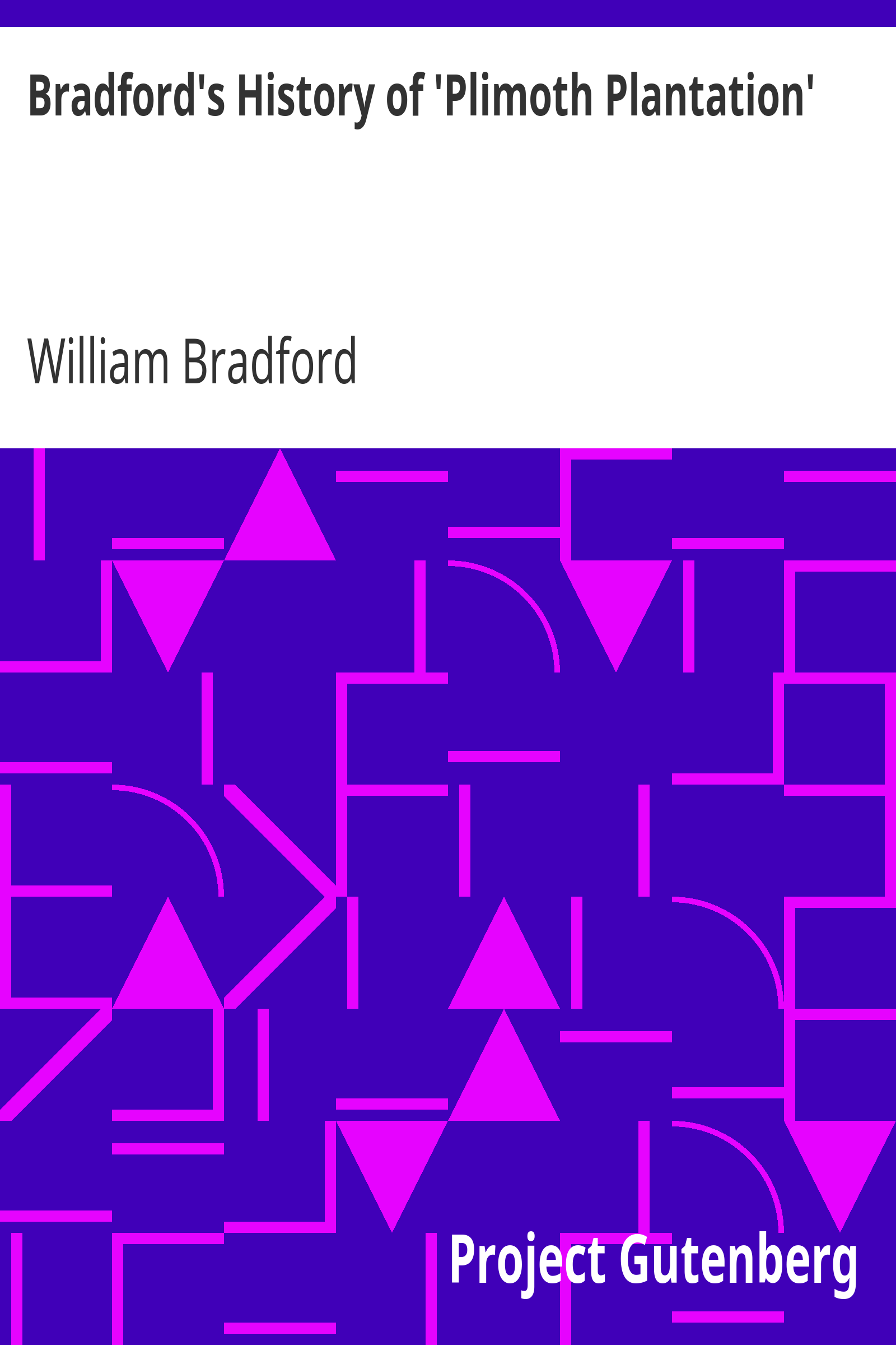 Bradford's History of 'Plimoth Plantation' / From the Original Manuscript. With a Report of the Proceedings Incident to the Return of the Manuscript to Massachusetts