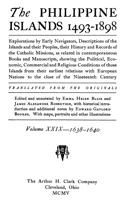 The Philippine Islands, 1493-1898, Volume 29 of 55, 1638–40 / Explorations by Early Navigators, Descriptions of the Islands and Their Peoples, Their History and Records of the Catholic Missions, as Related in Contemporaneous Books and Manuscripts, Showing the Political, Economic, Commercial and Religious Conditions of Those Islands from Their Earliest Relations with European Nations to the Close of the Nineteenth Century