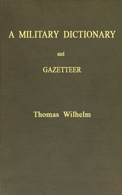 A Military Dictionary and Gazetteer / Comprising ancient and modern military technical terms, historical accounts of all North American Indians, as well as ancient warlike tribes; also notices of battles from the earliest period to the present time, with a concise explanation of terms used in heraldry and the offices thereof. The work also gives valuable geographical information. Compiled from the best authorities of all nations. With an appendix containing the Articles of war, etc.