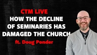 How The Decline Of Seminaries Has Damaged The Church ft Doug Ponder | CTM Live