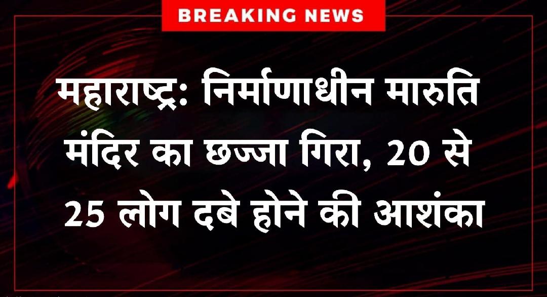 🔴 #BREAKING | महाराष्ट्र: निर्माणाधीन मारुति मंदिर का छज्जा गिरा, 20 से 25 लोग दबे होने की आशंका, रेस्क्यू जारी