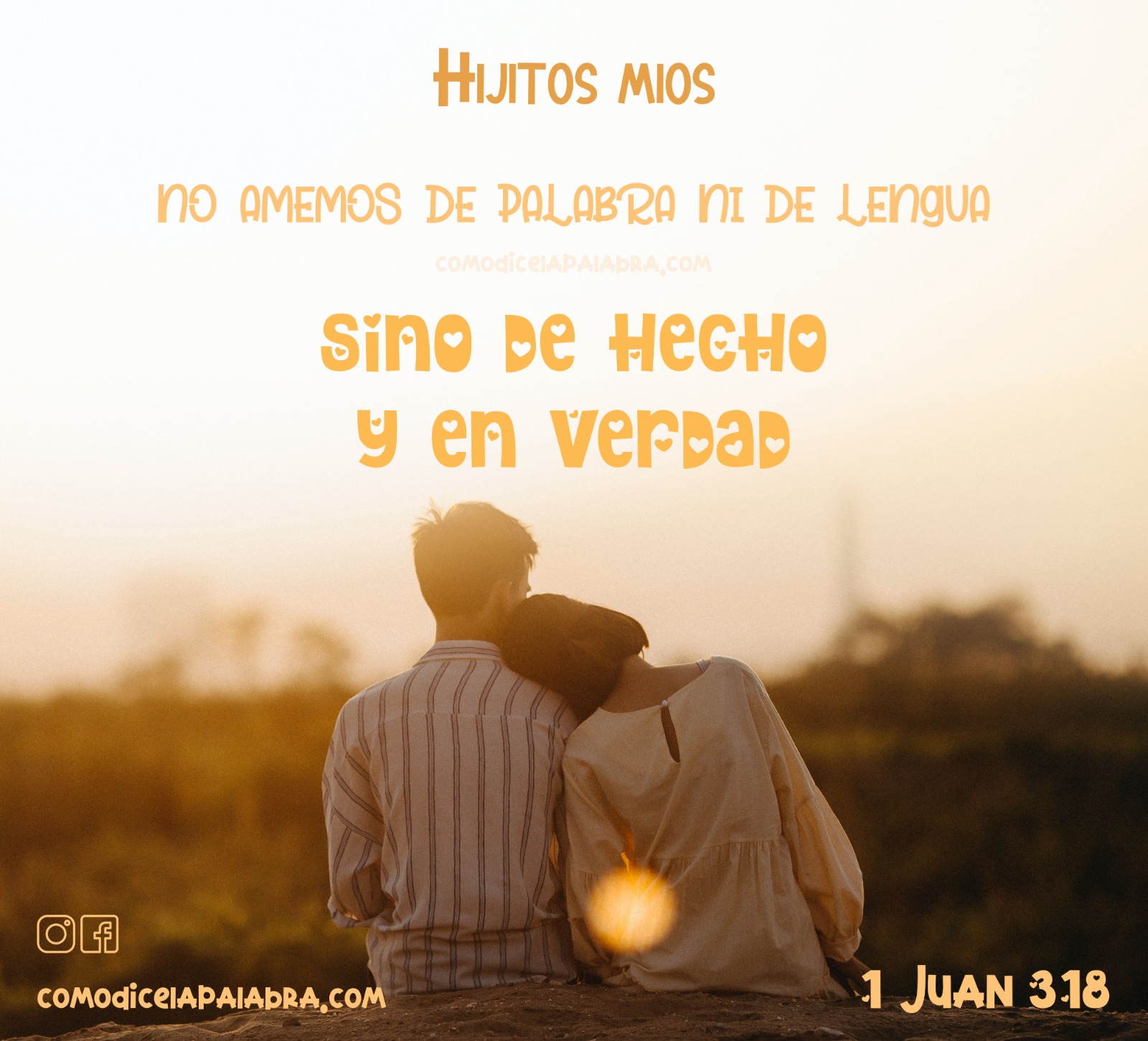 1 Juan 3 18 Hijitos míos, no amemos de palabra ni de lengua, sino de hecho y en verdad.