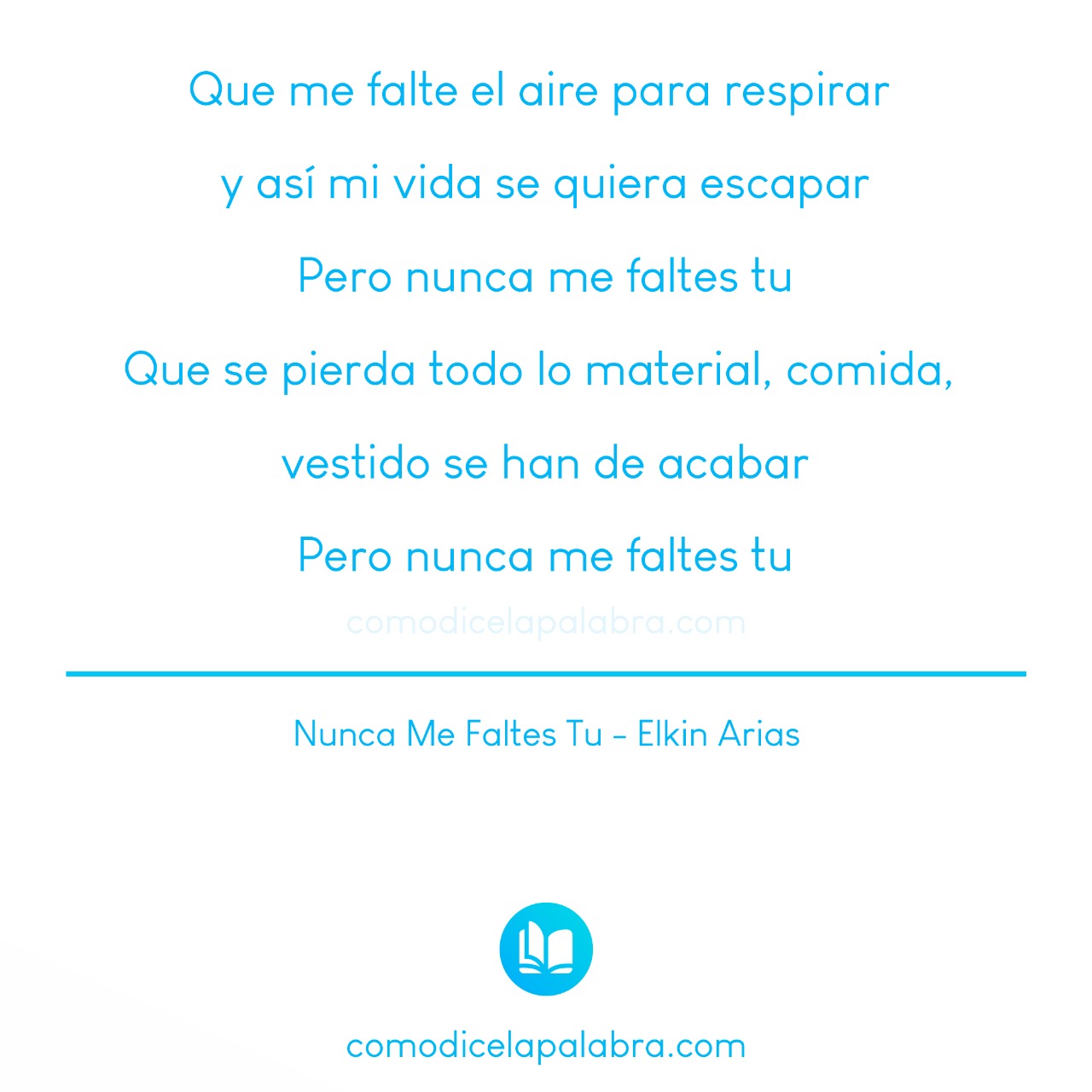 Que me falte el aire para respirar y así mi vida se quiera escapar Pero nunca me faltes tu Que se pierda todo lo material, comida, vestido se han de acabar Pero nunca me faltes tu - Nunca Me Faltes Tu - Elkin Arias