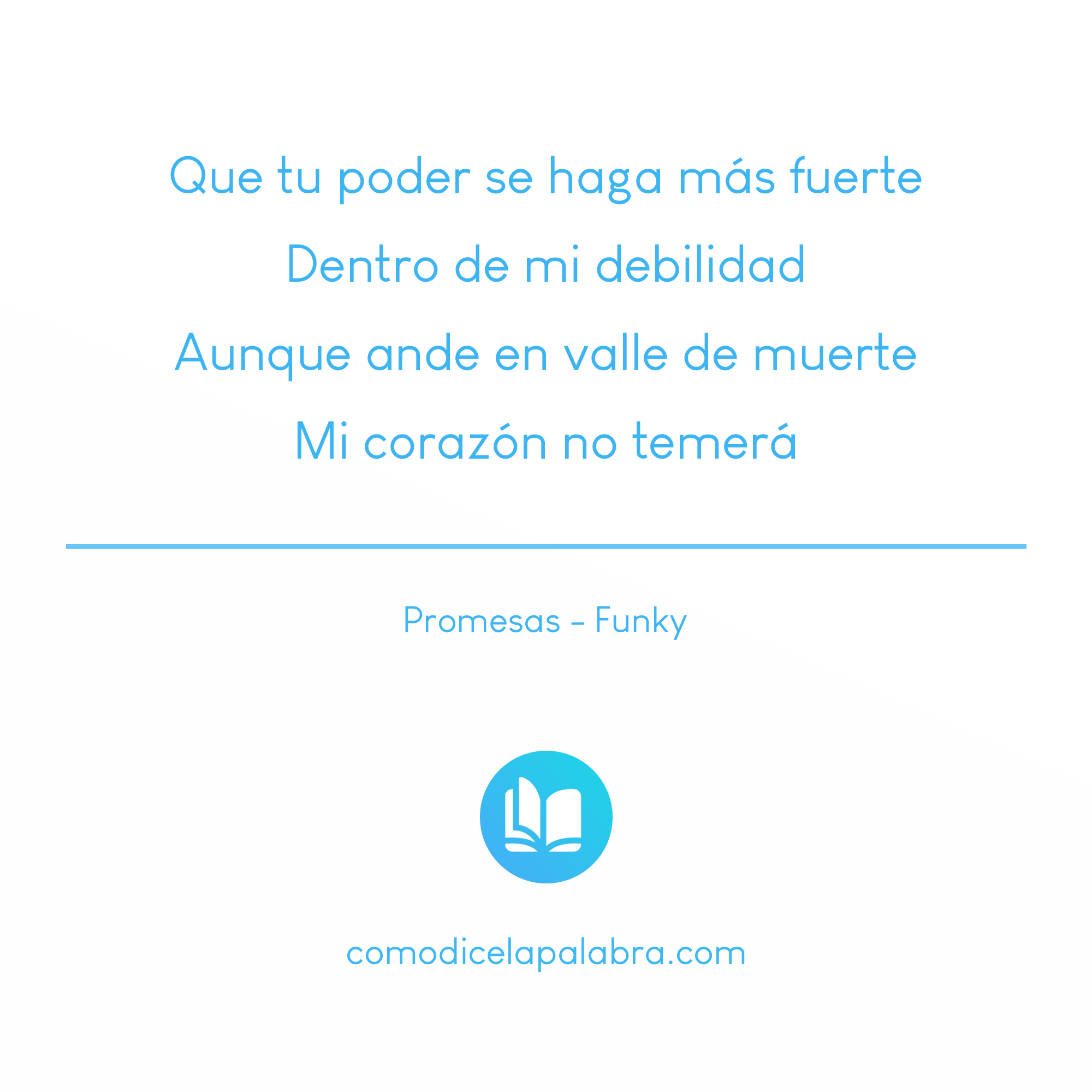 Que tu poder se haga más fuerte Dentro de mi debilidad Aunque ande en valle de muerte Mi corazón no temerá 