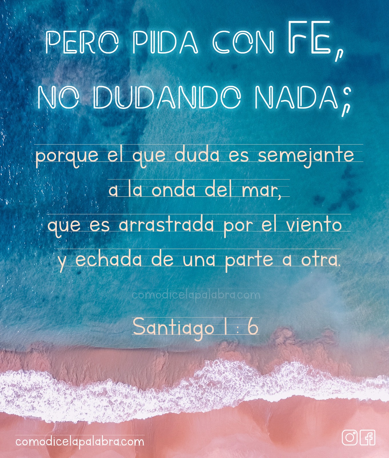 Imagen Pero pida con fe, no dudando nada; porque el que duda es semejante a la onda del mar, que es arrastrada por el viento y echada de una parte a otra.