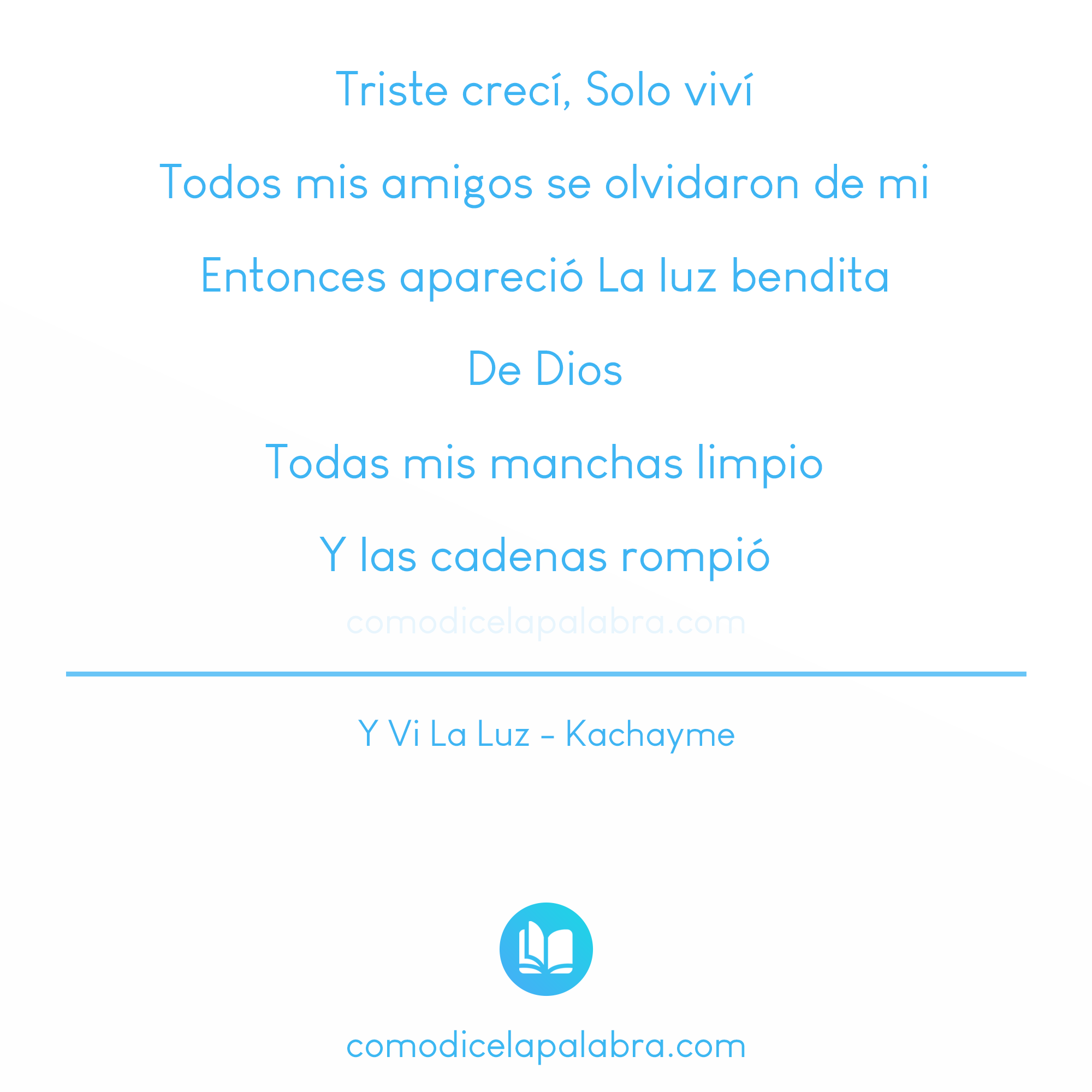 Triste crecí, Solo viví Todos mis amigos se olvidaron de mi Entonces apareció La luz bendita De Dios Todas mis manchas limpio Y las cadenas rompió - Y Vi La Luz - Kachayme