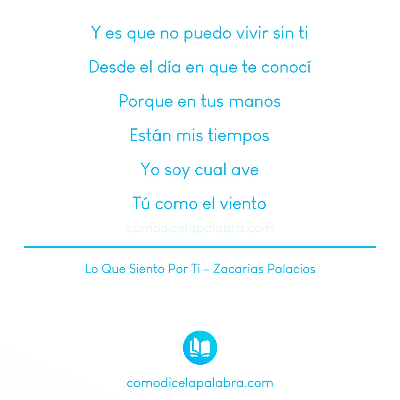 Y es que no puedo vivir sin ti Desde el día en que te conocí Porque en tus manos Están mis tiempos Yo soy cual ave Tú como el viento - Lo Que Siento Por Ti - Zacarias Palacios