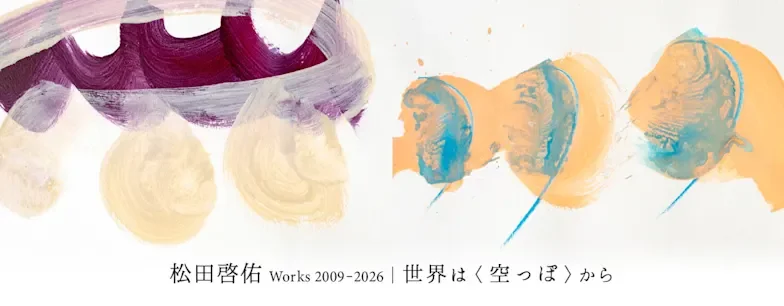 松田啓佑 Works 2009-2026|世界は〈空っぽ〉から