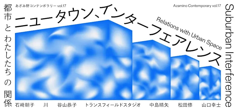 あざみ野コンテンポラリー vol.17 ニュータウン、インターフェアレンス 都市とわたしたちの関係