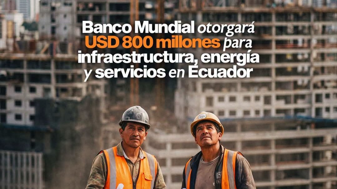 Banco Mundial aprueba crédito de USD 800 millones para infraestructura en Ecuador