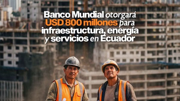 Banco Mundial aprueba crédito de USD 800 millones para infraestructura en Ecuador