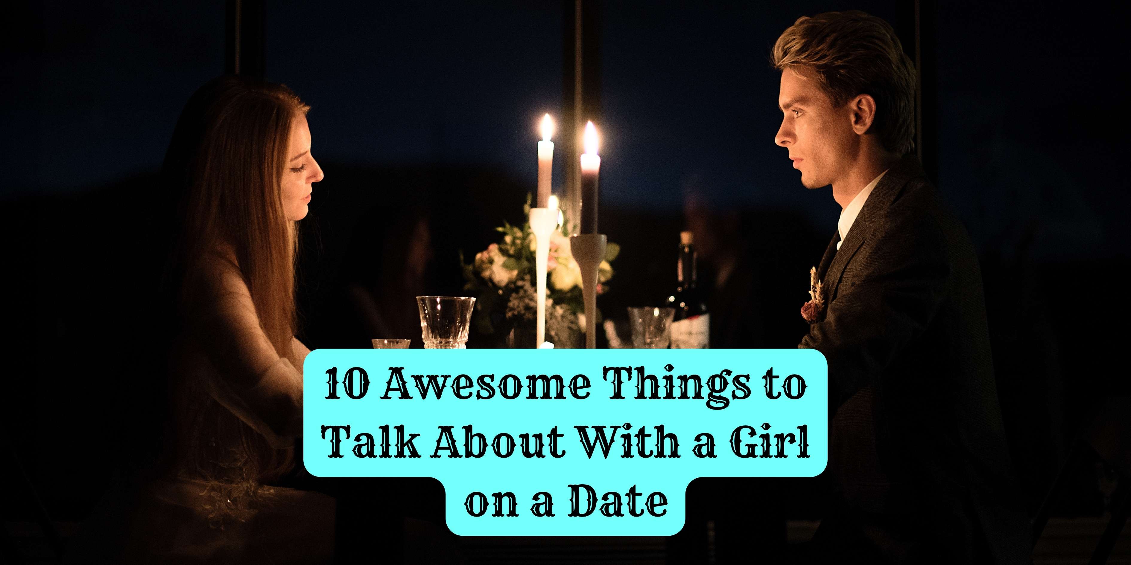10 Awesome Things to Talk About With a Girl on a Date