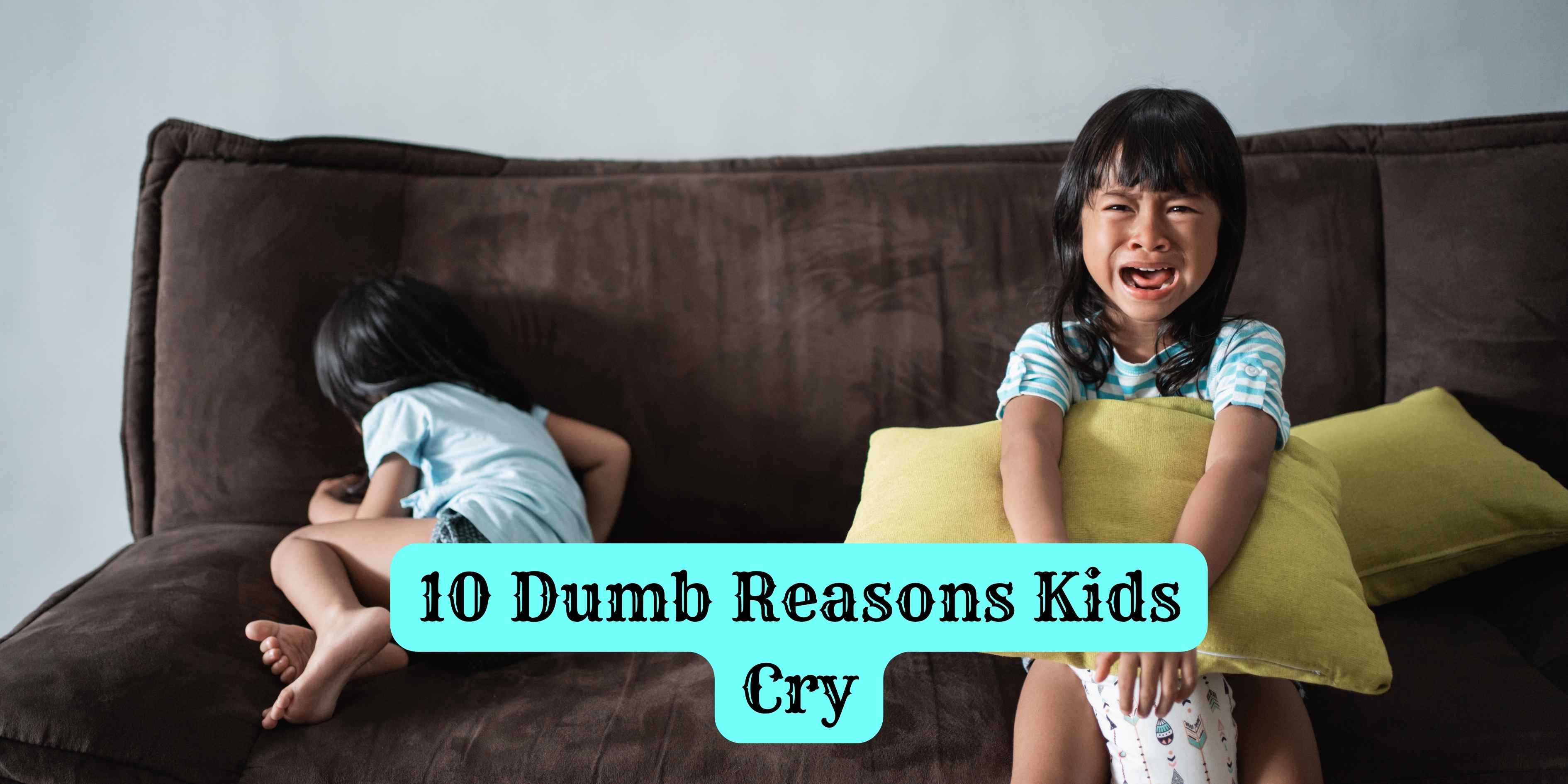 10 Dumb Reasons Kids Cry