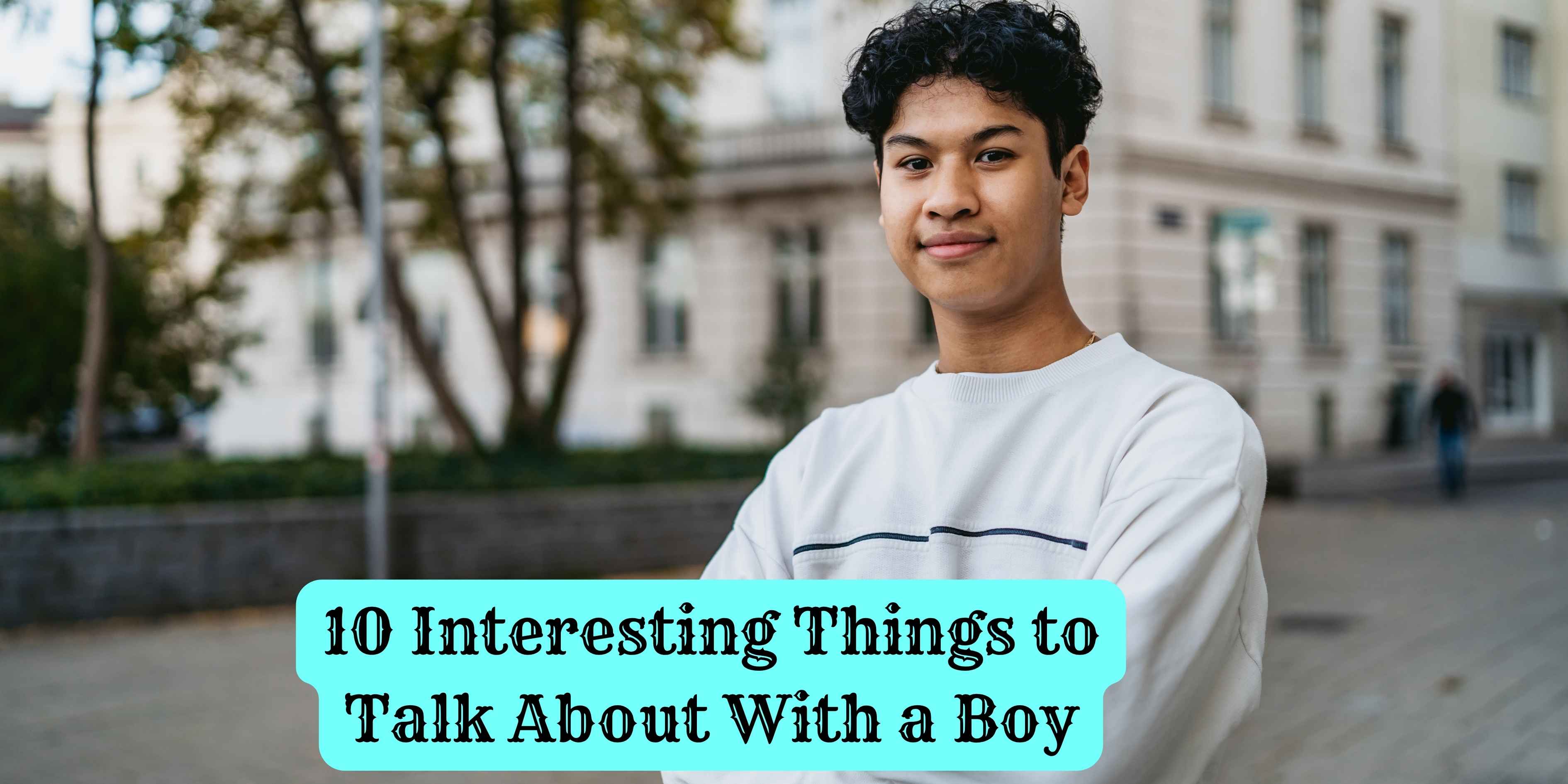 10 Interesting Things to Talk About With a Boy