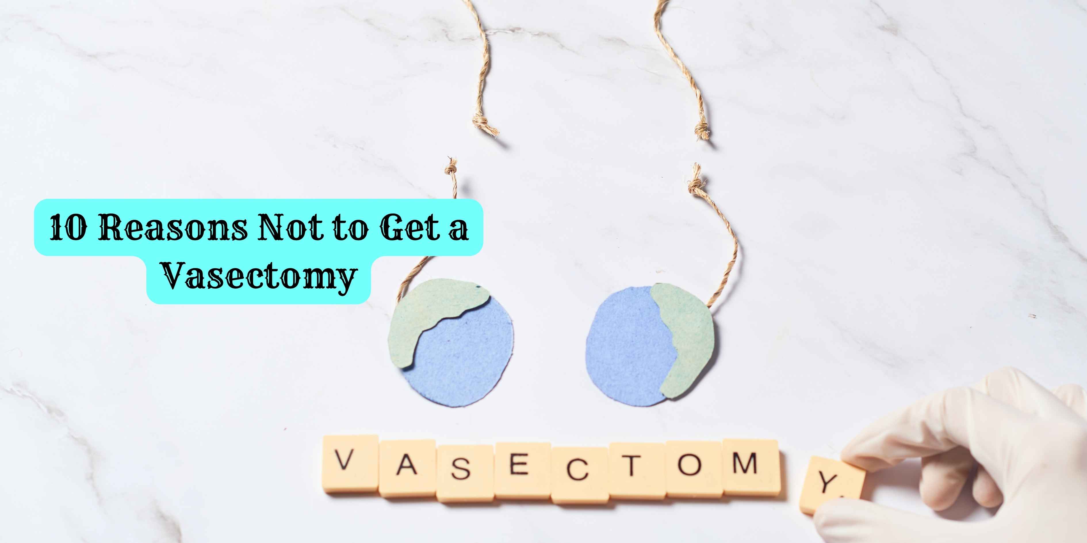 10 Reasons Not to Get a Vasectomy