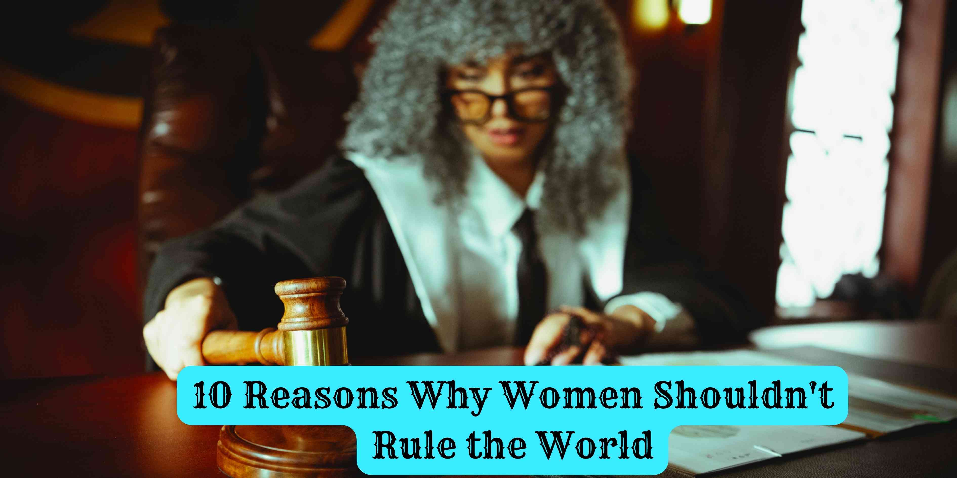 10 Reasons Why Women Shouldn't Rule the World