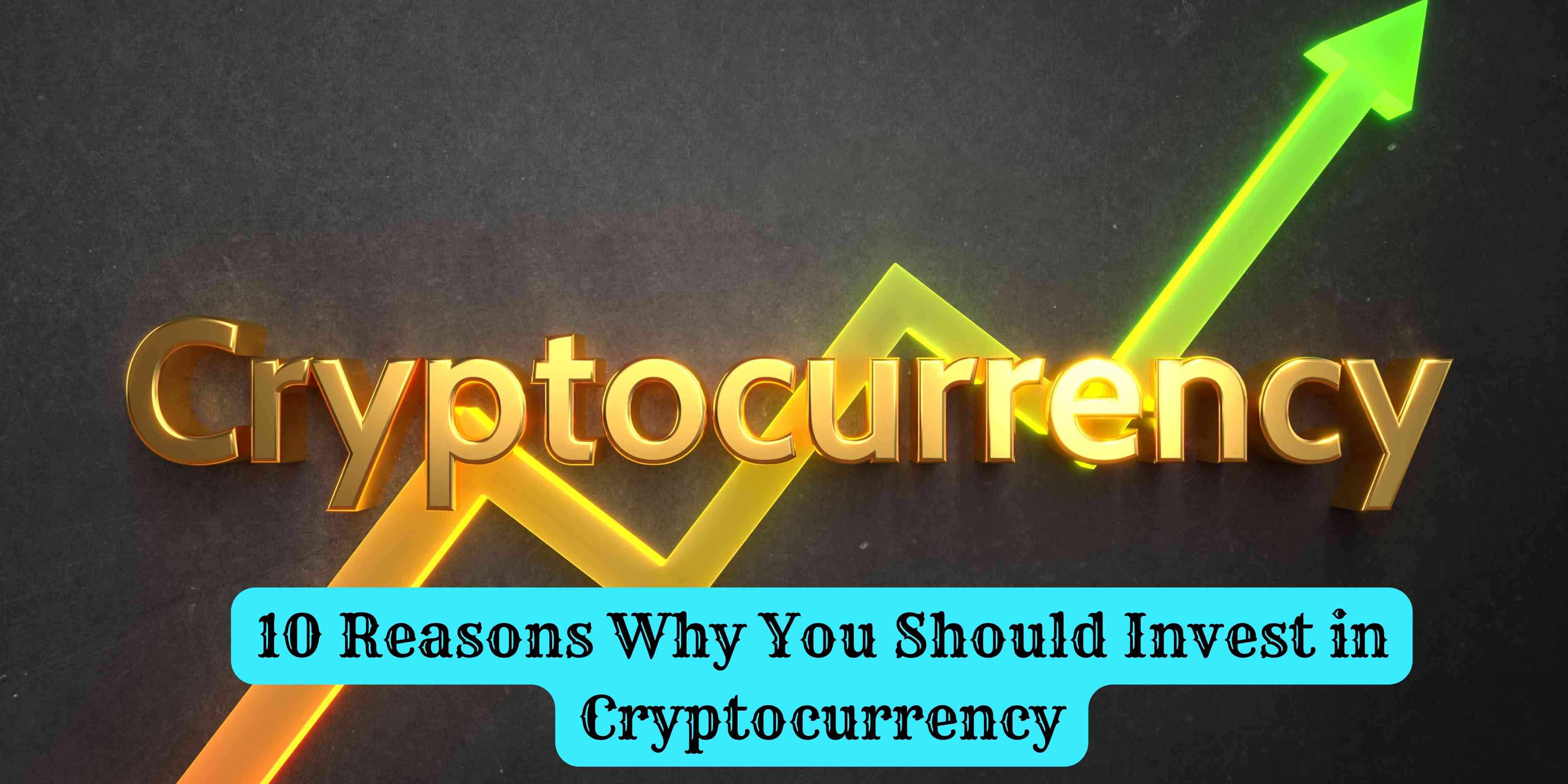 10 Reasons Why You Should Invest in Cryptocurrency