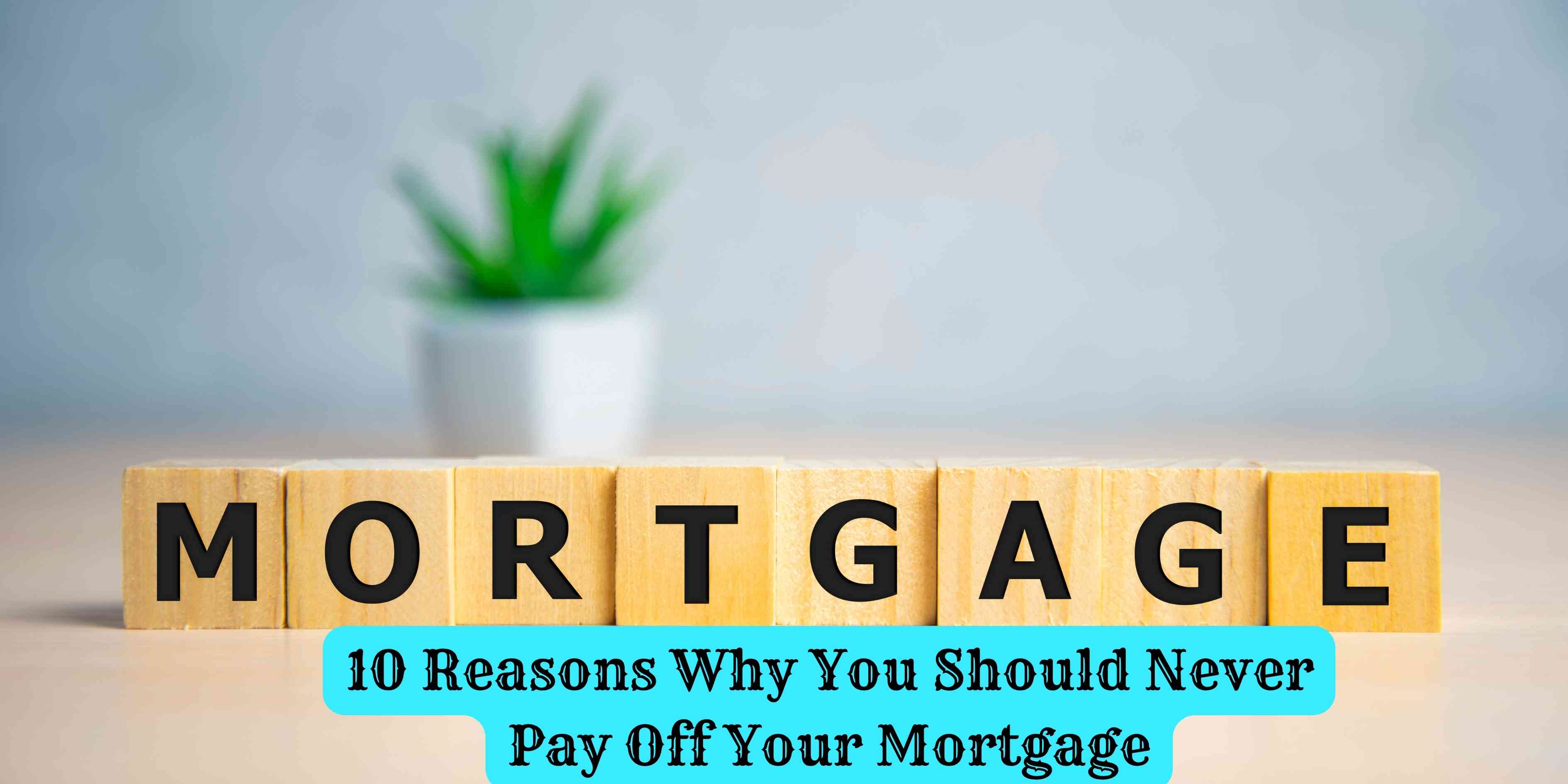 10 Reasons Why You Should Never Pay Off Your Mortgage