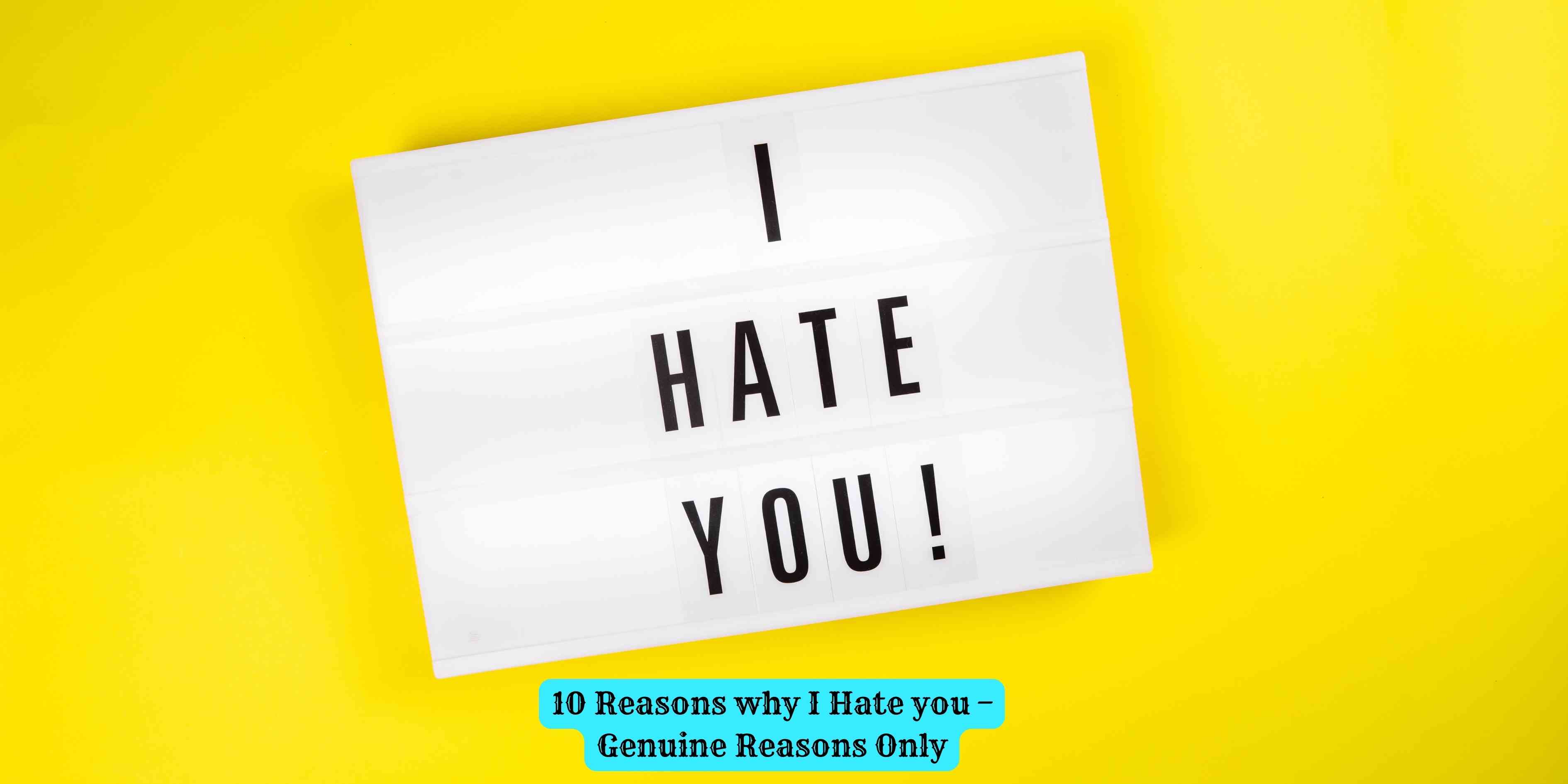 10 Reasons why I Hate you – Genuine Reasons Only