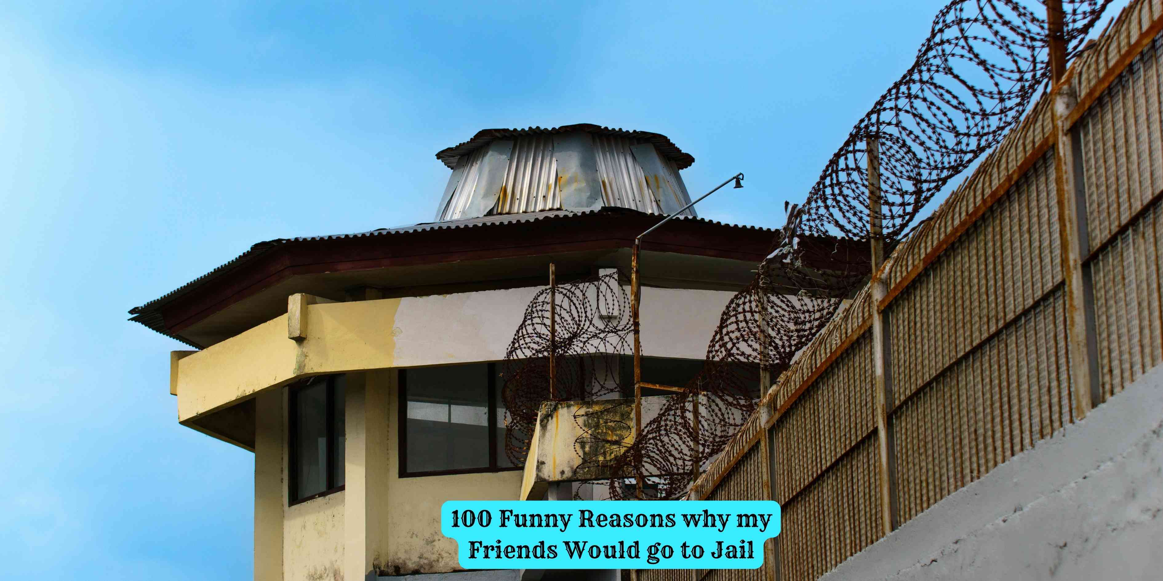 100 Funny Reasons why my Friends Would go to Jail