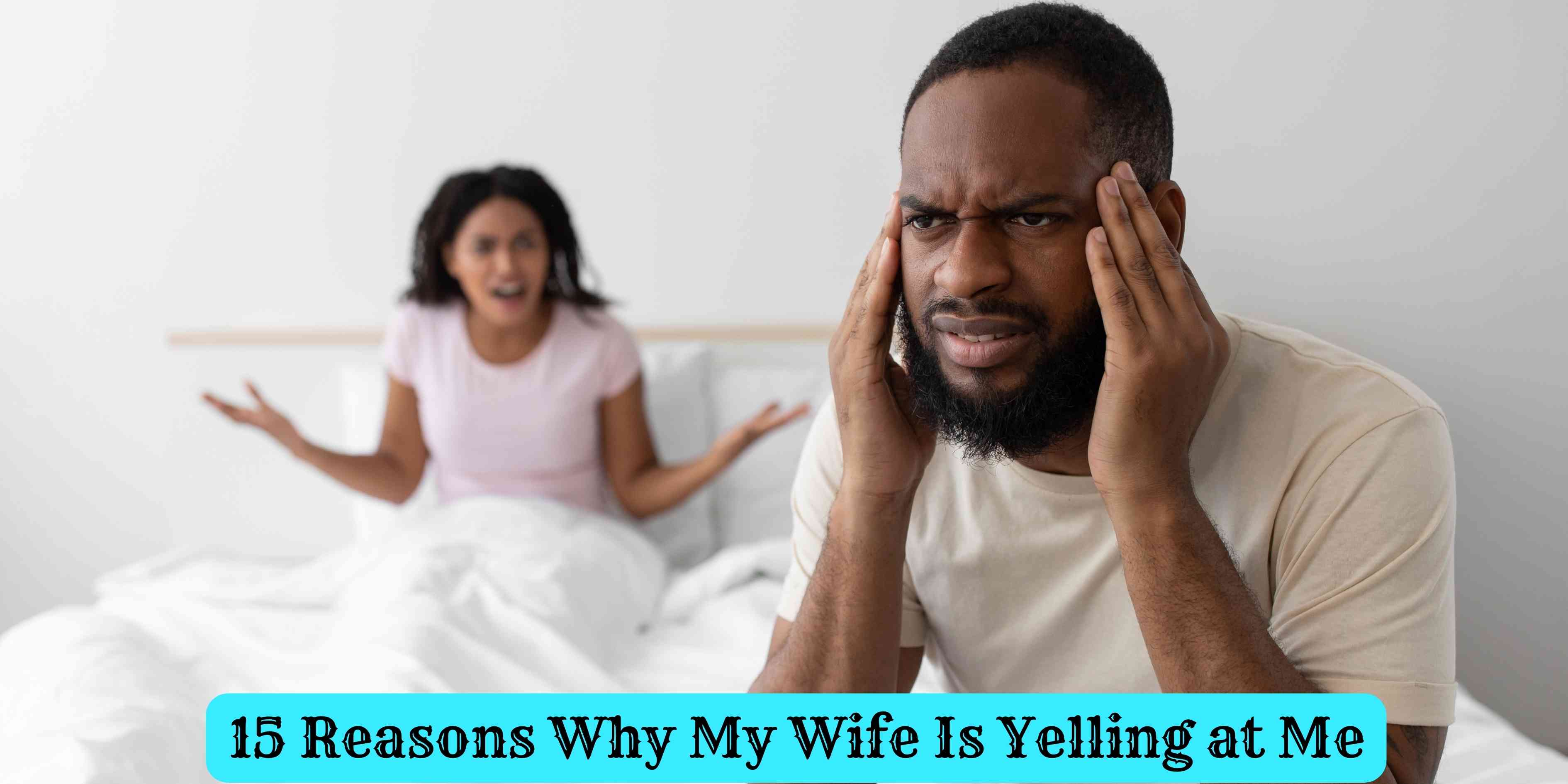 15 Reasons Why My Wife Is Yelling at Me