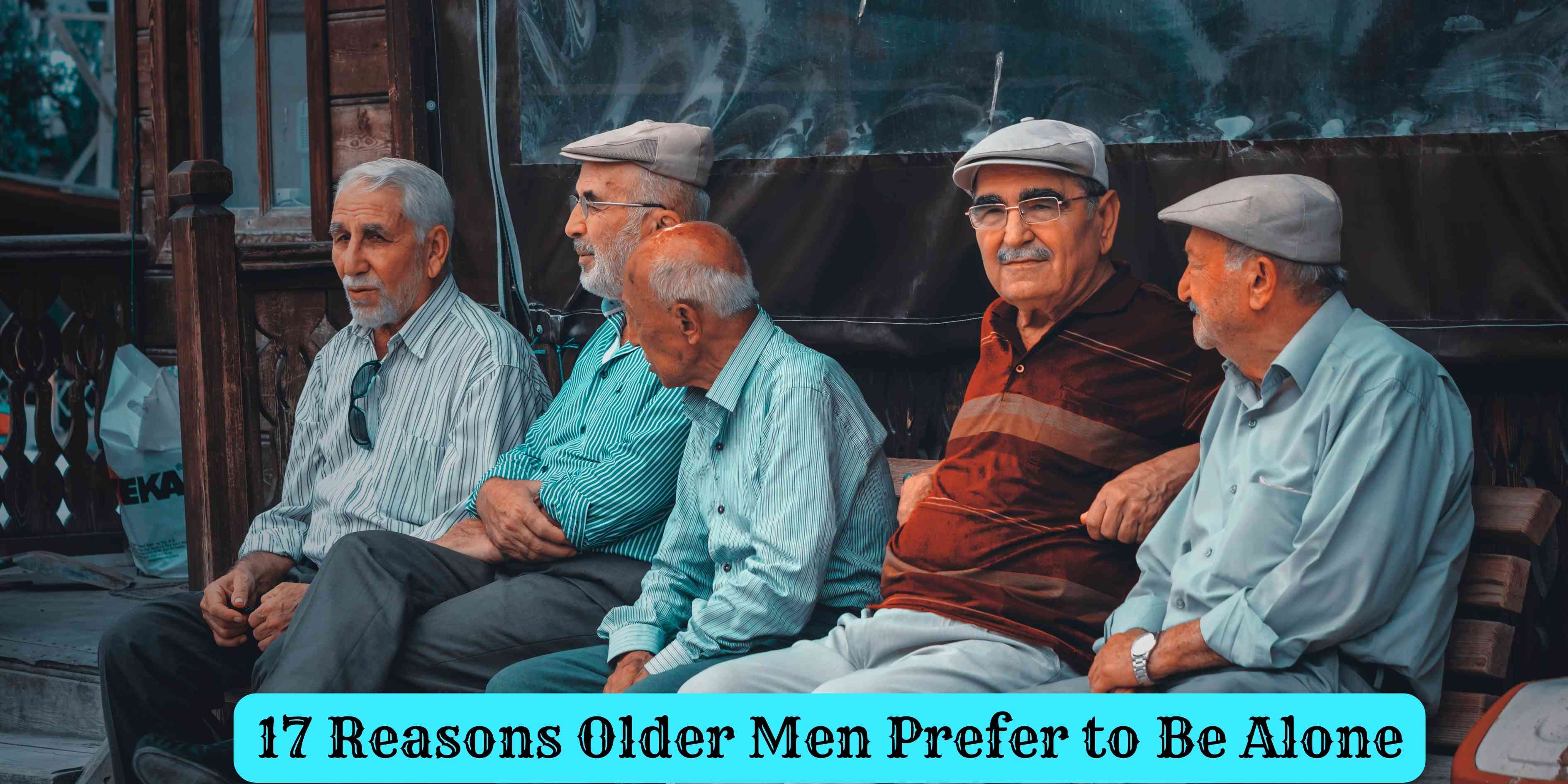 17 Reasons Older Men Prefer to Be Alone