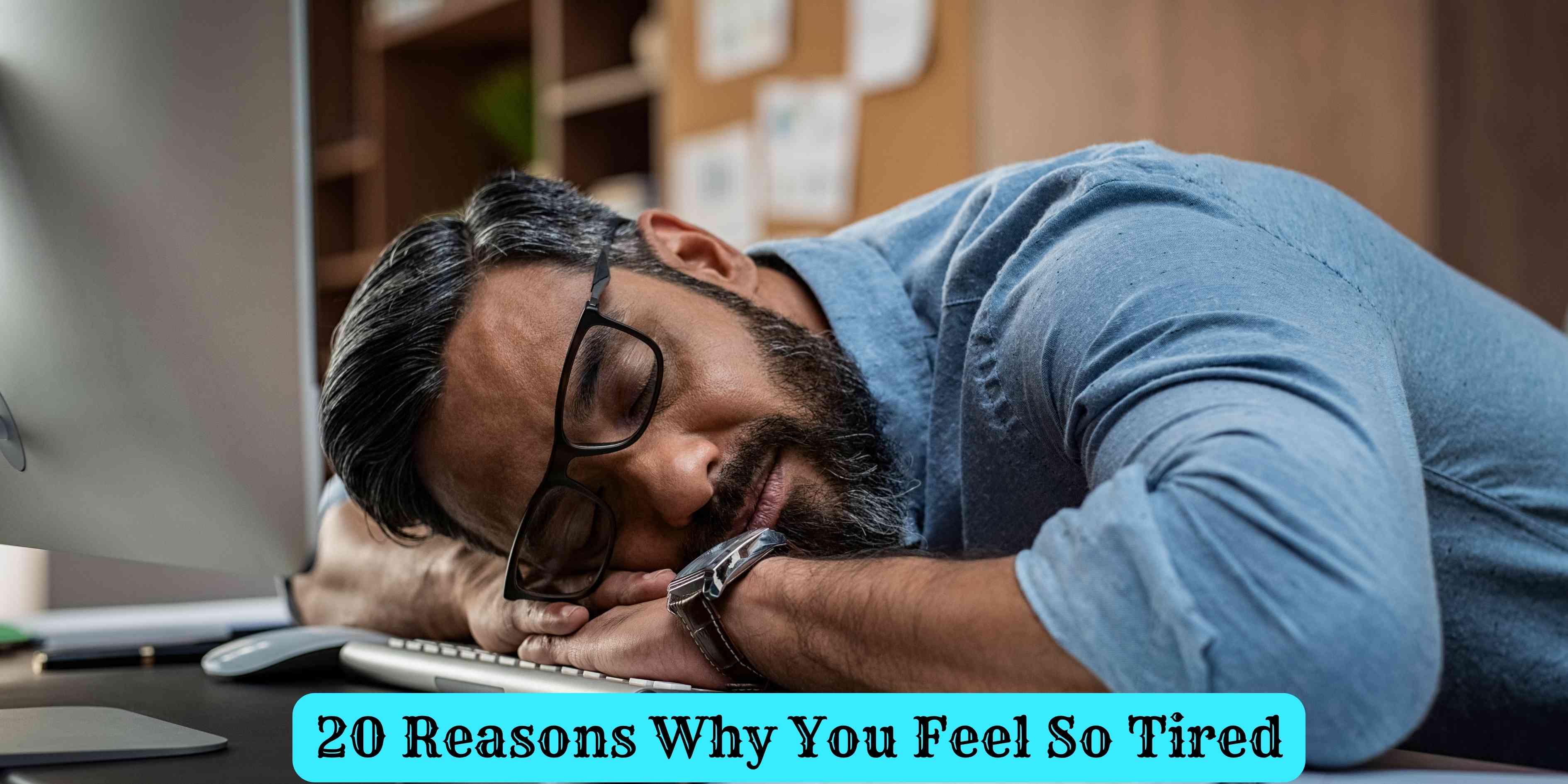 20 Reasons Why You Feel So Tired