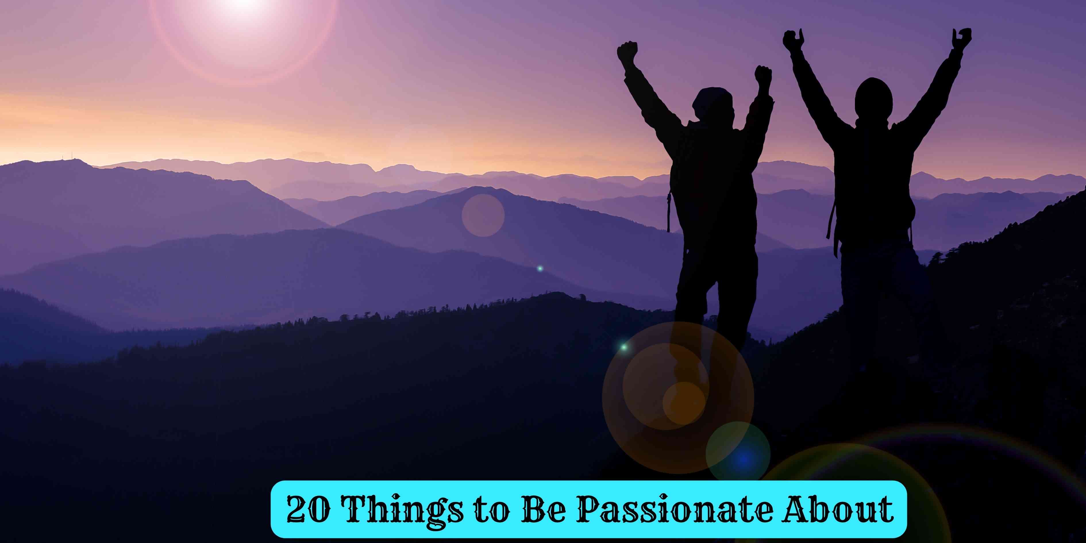 20 Things to Be Passionate About