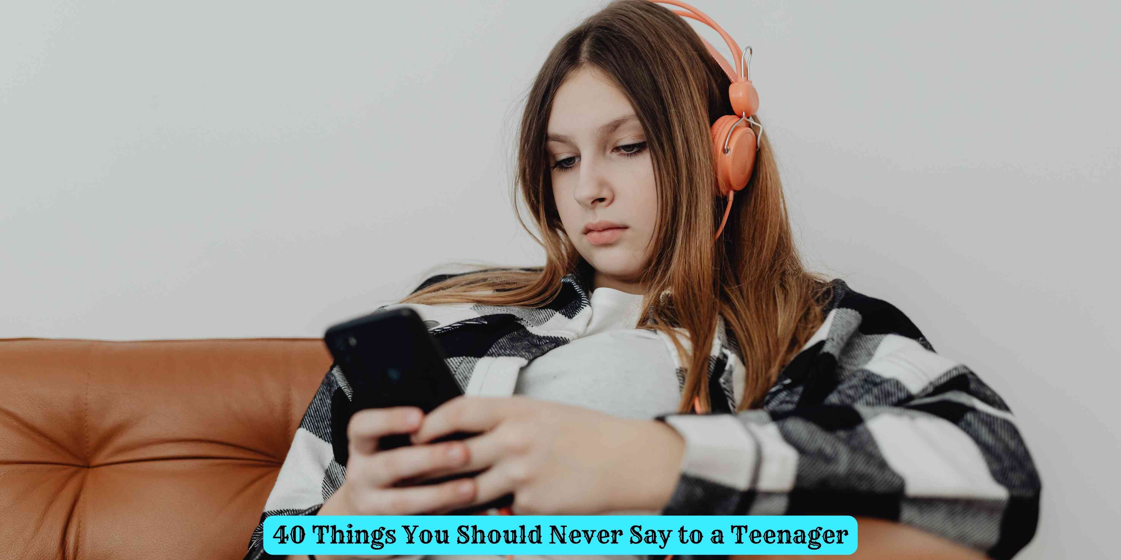 40 Things You Should Never Say to a Teenager
