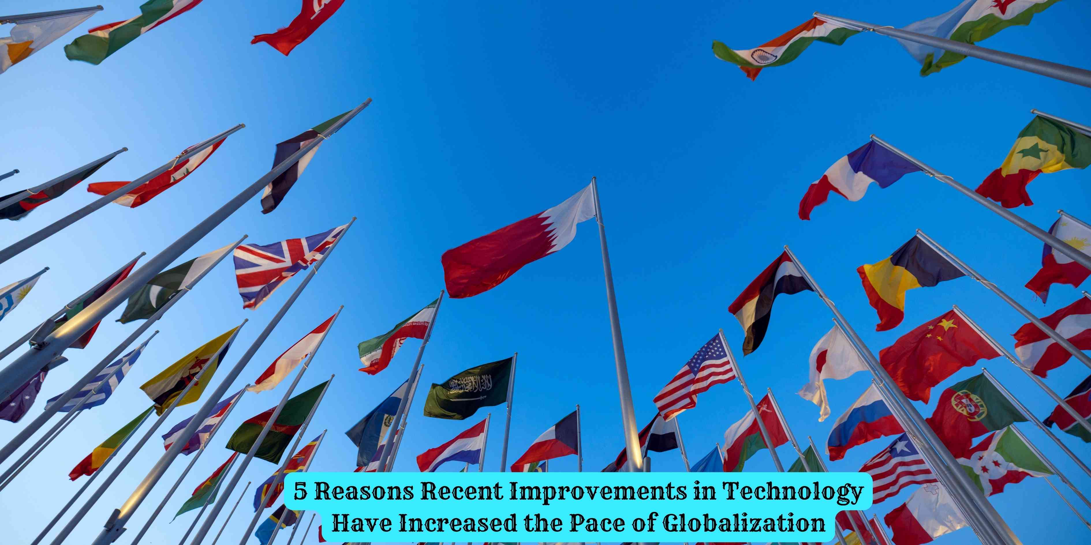 5 Reasons Recent Improvements in Technology Have Increased the Pace of Globalization