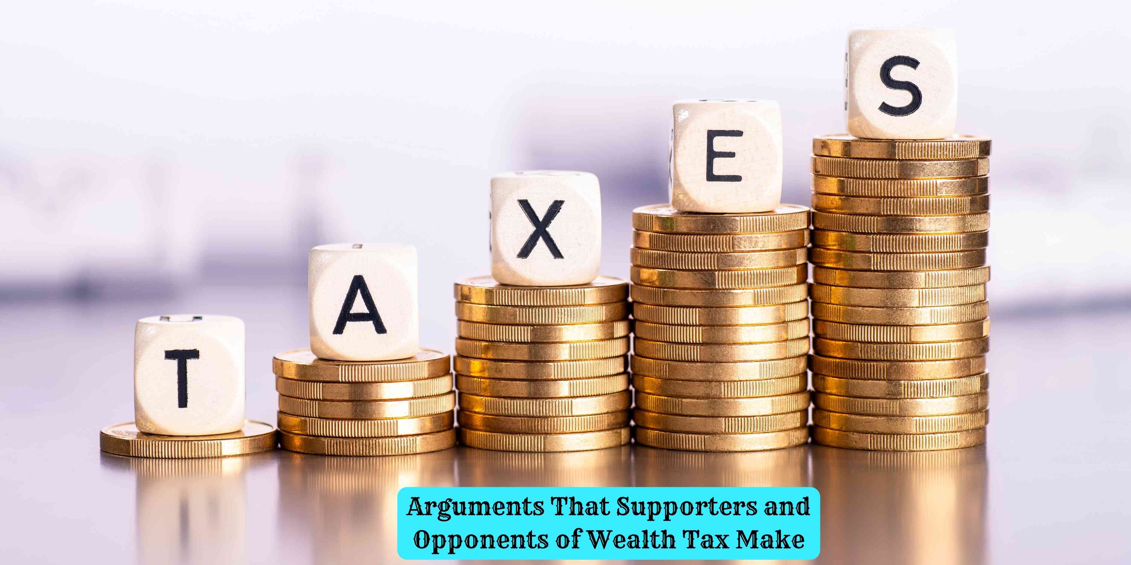 Arguments That Supporters and Opponents of Wealth Tax Make