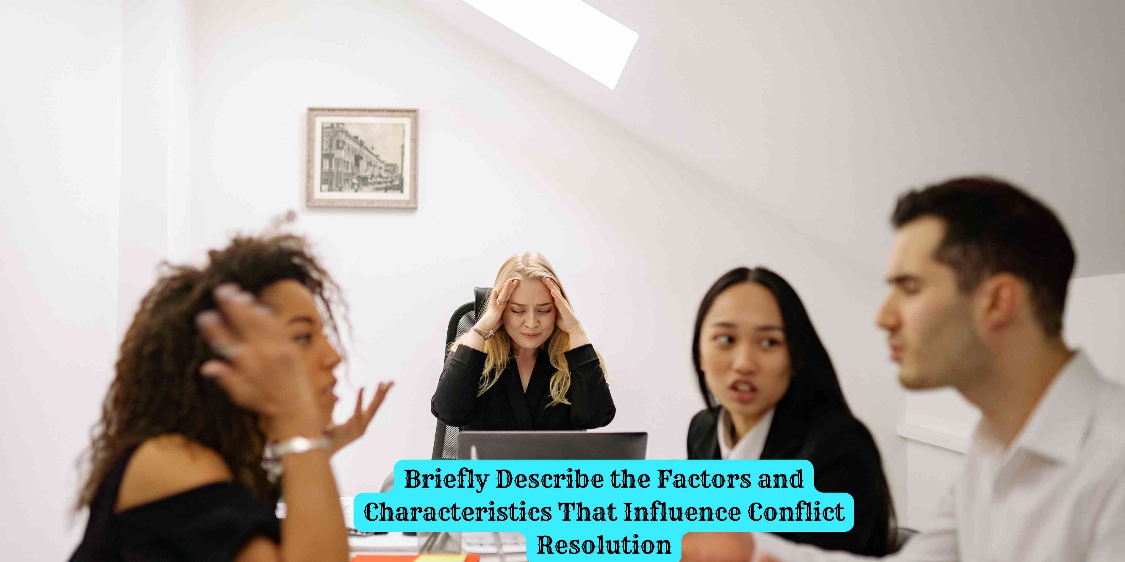 Briefly Describe the Factors and Characteristics That Influence Conflict Resolution
