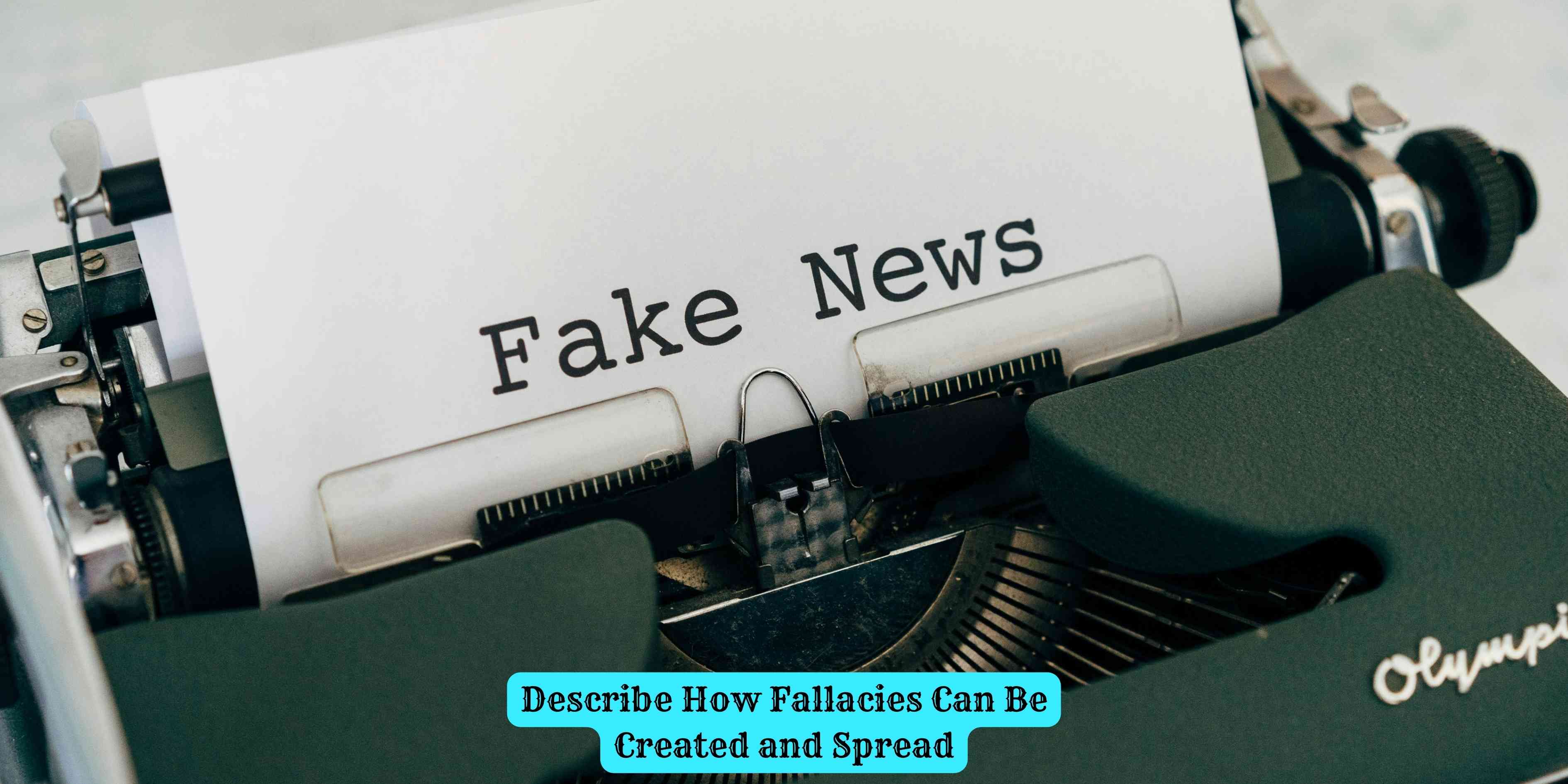 Describe How Fallacies Can Be Created and Spread
