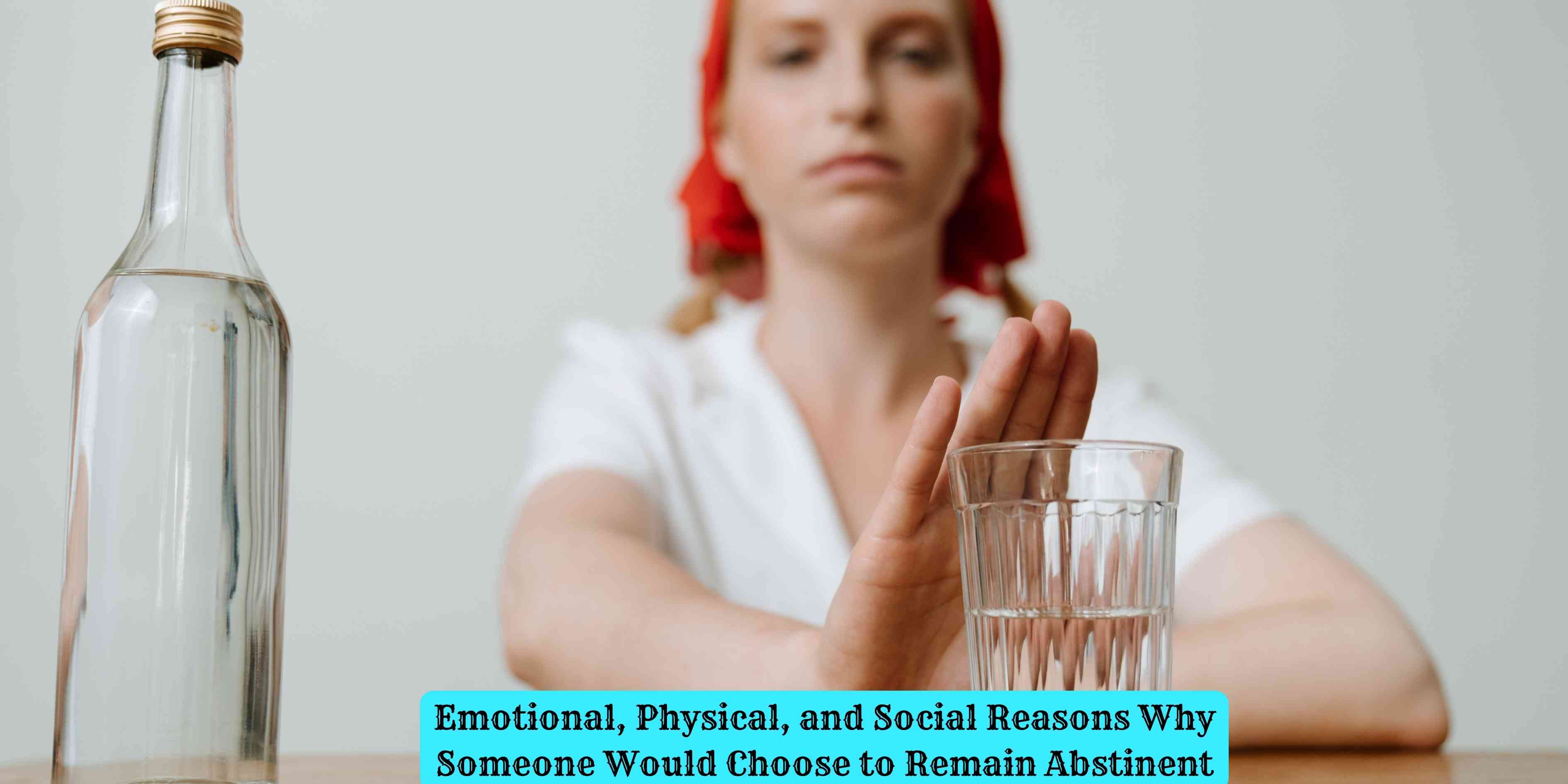 Emotional, Physical, and Social Reasons Why Someone Would Choose to Remain Abstinent