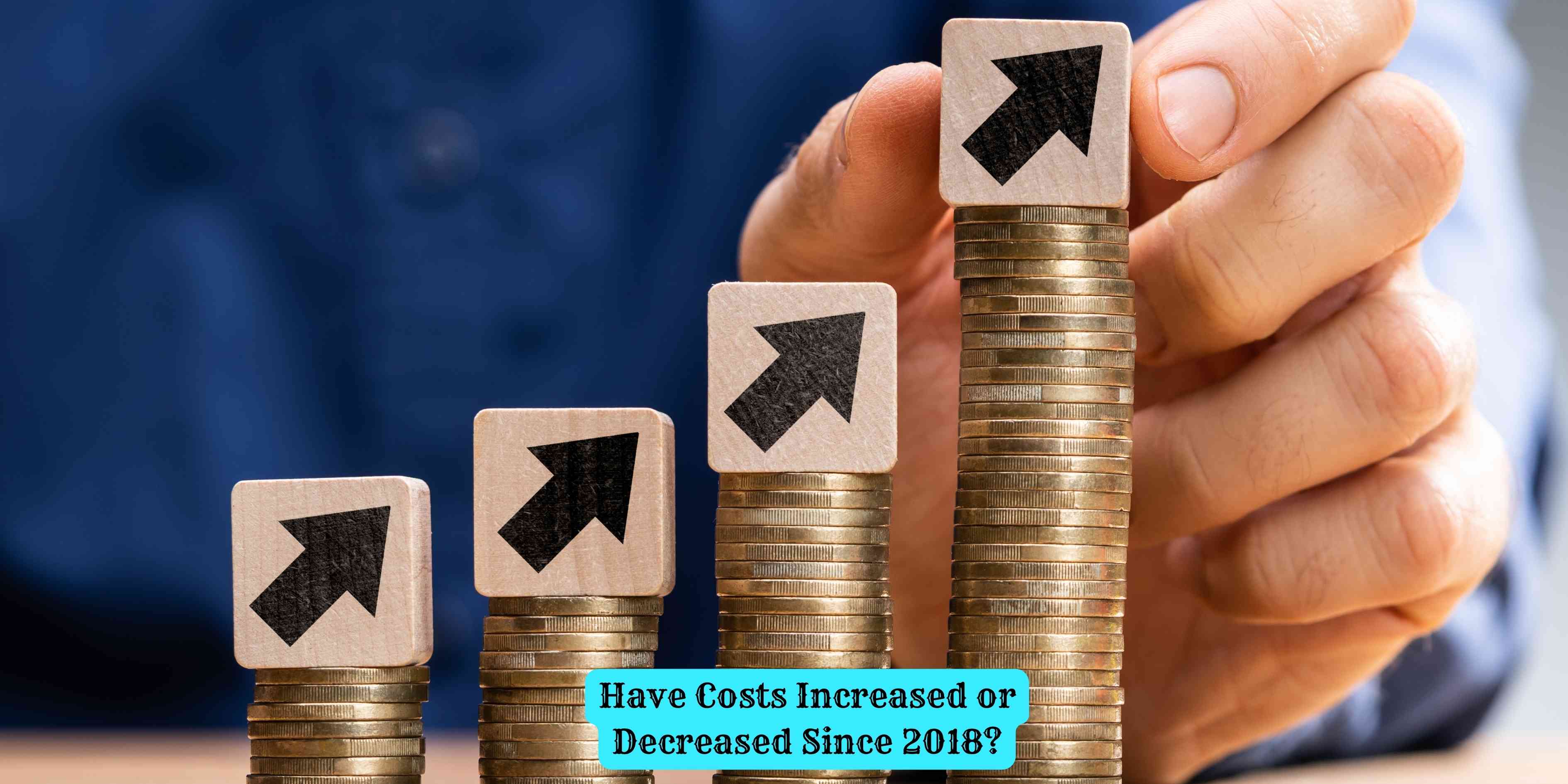 Have Costs Increased or Decreased Since 2018?