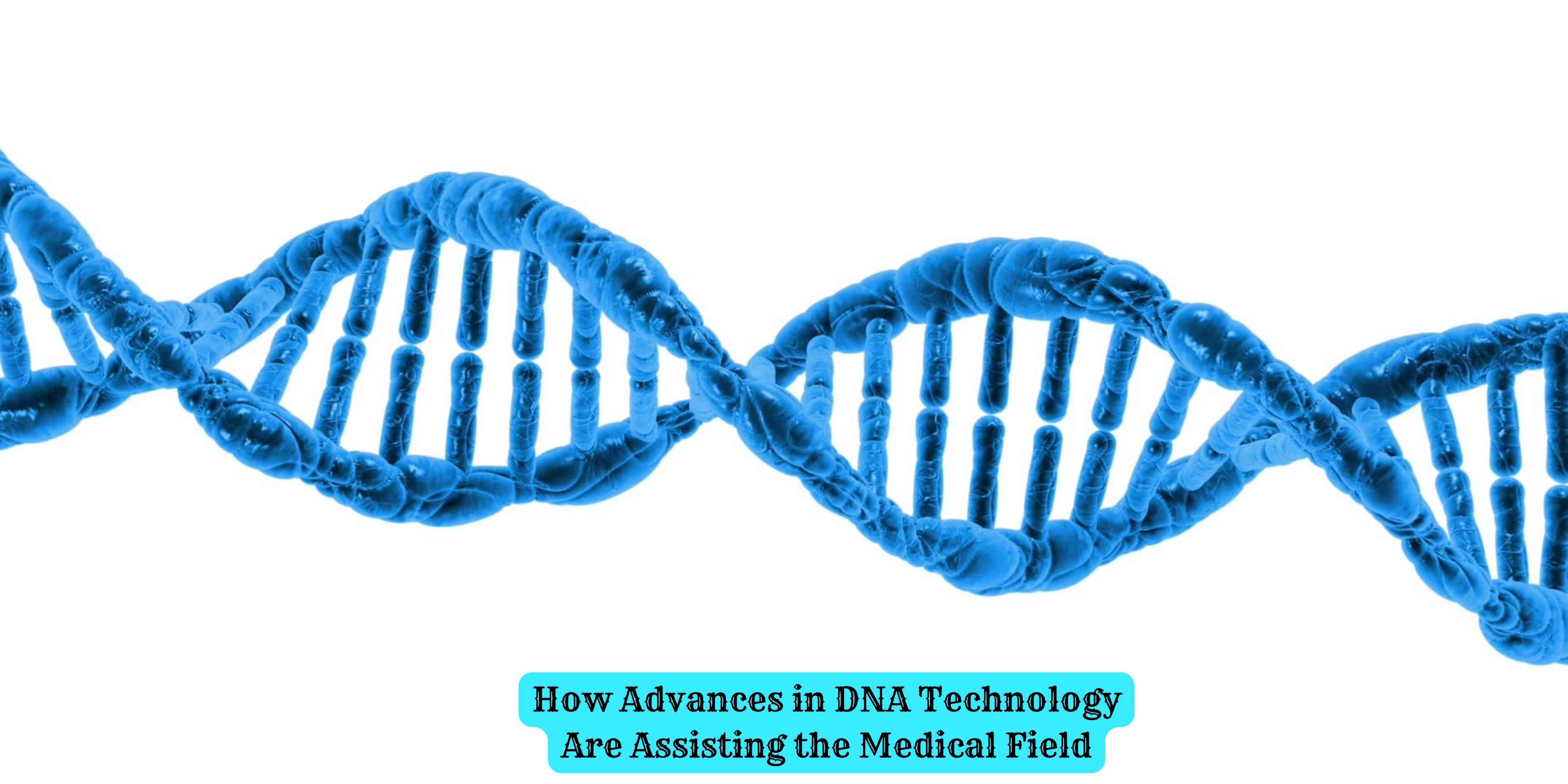 How Advances in DNA Technology Are Assisting the Medical Field