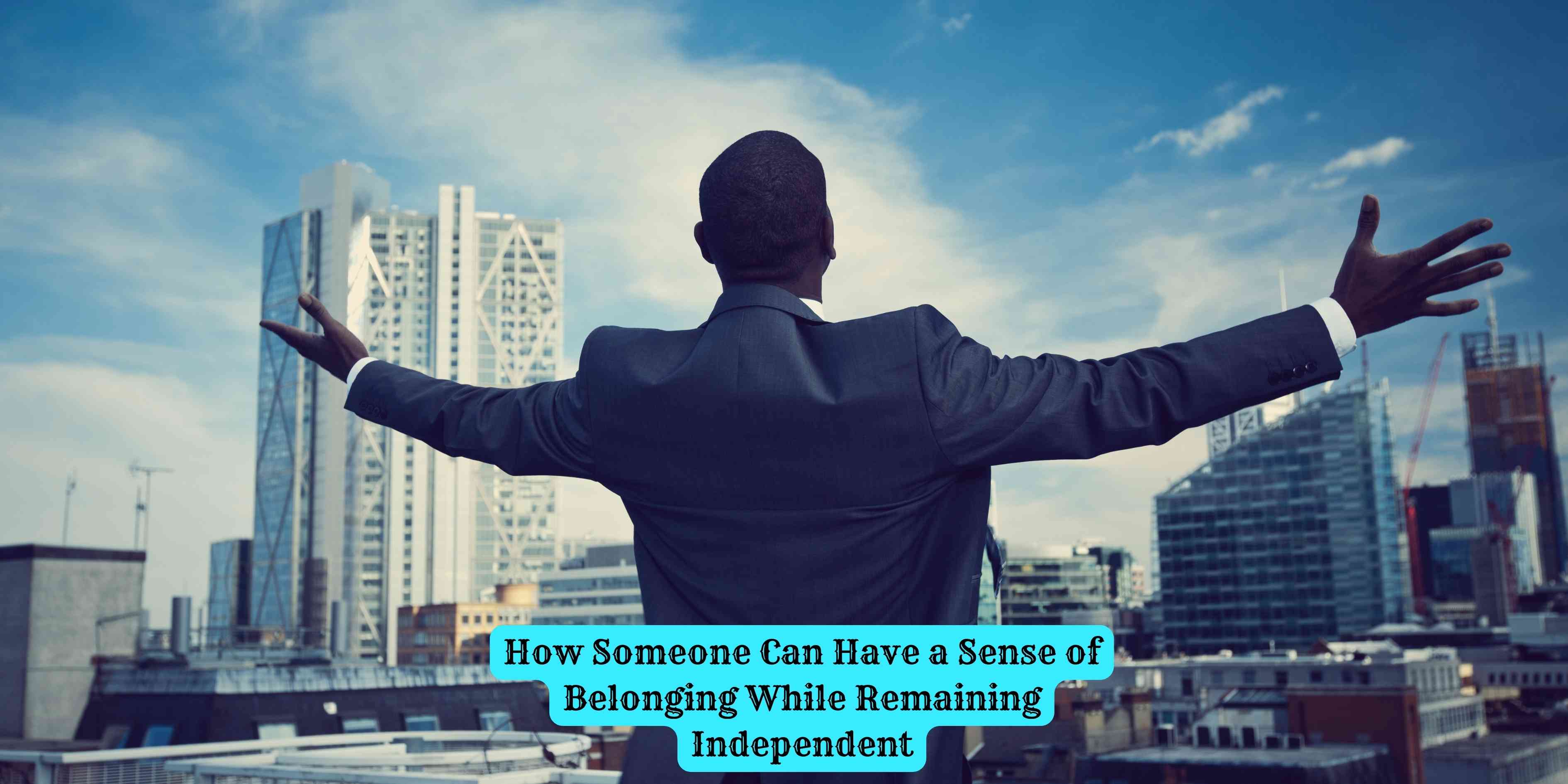 How Someone Can Have a Sense of Belonging While Remaining Independent