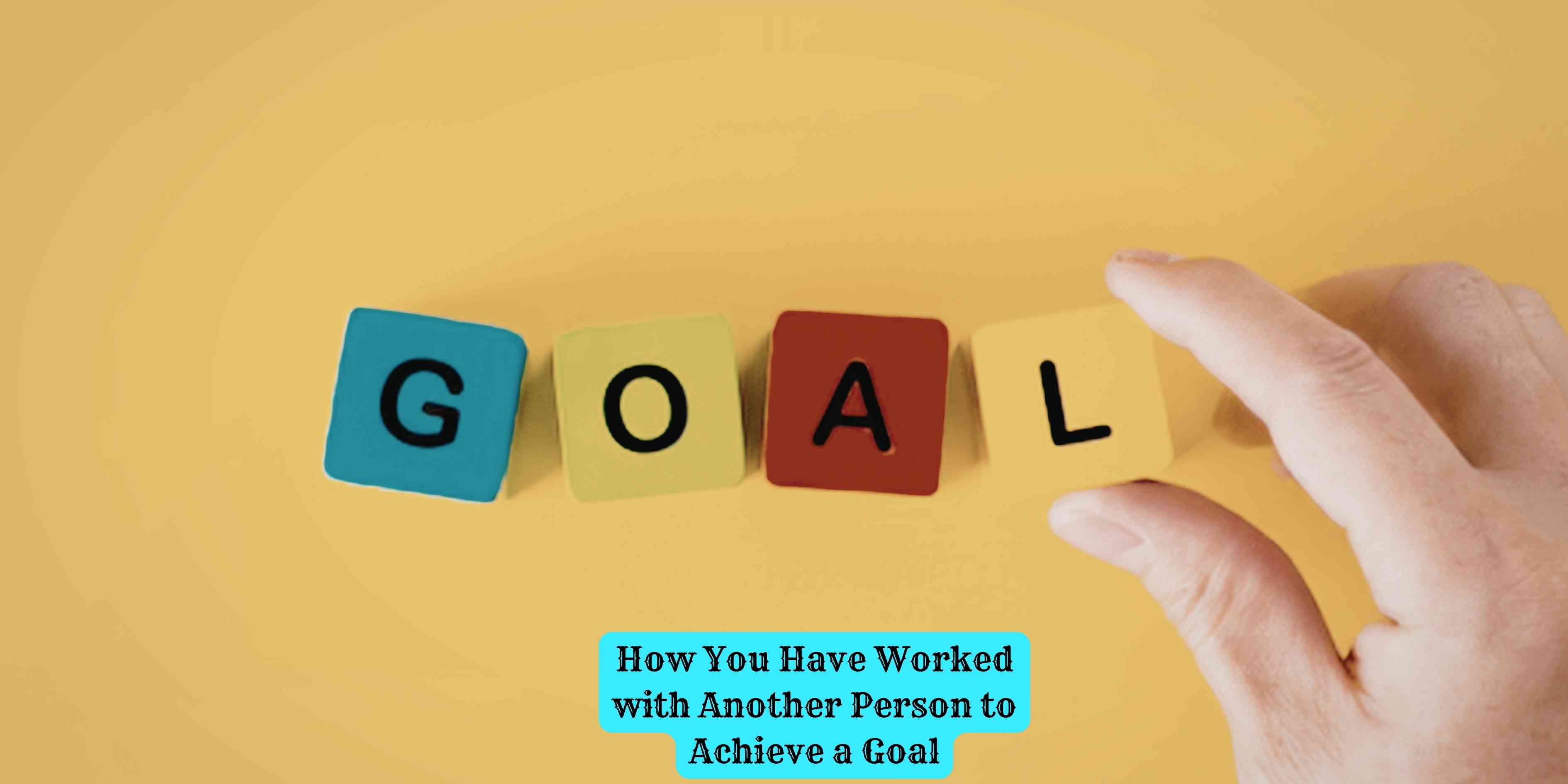 How You Have Worked with Another Person to Achieve a Goal