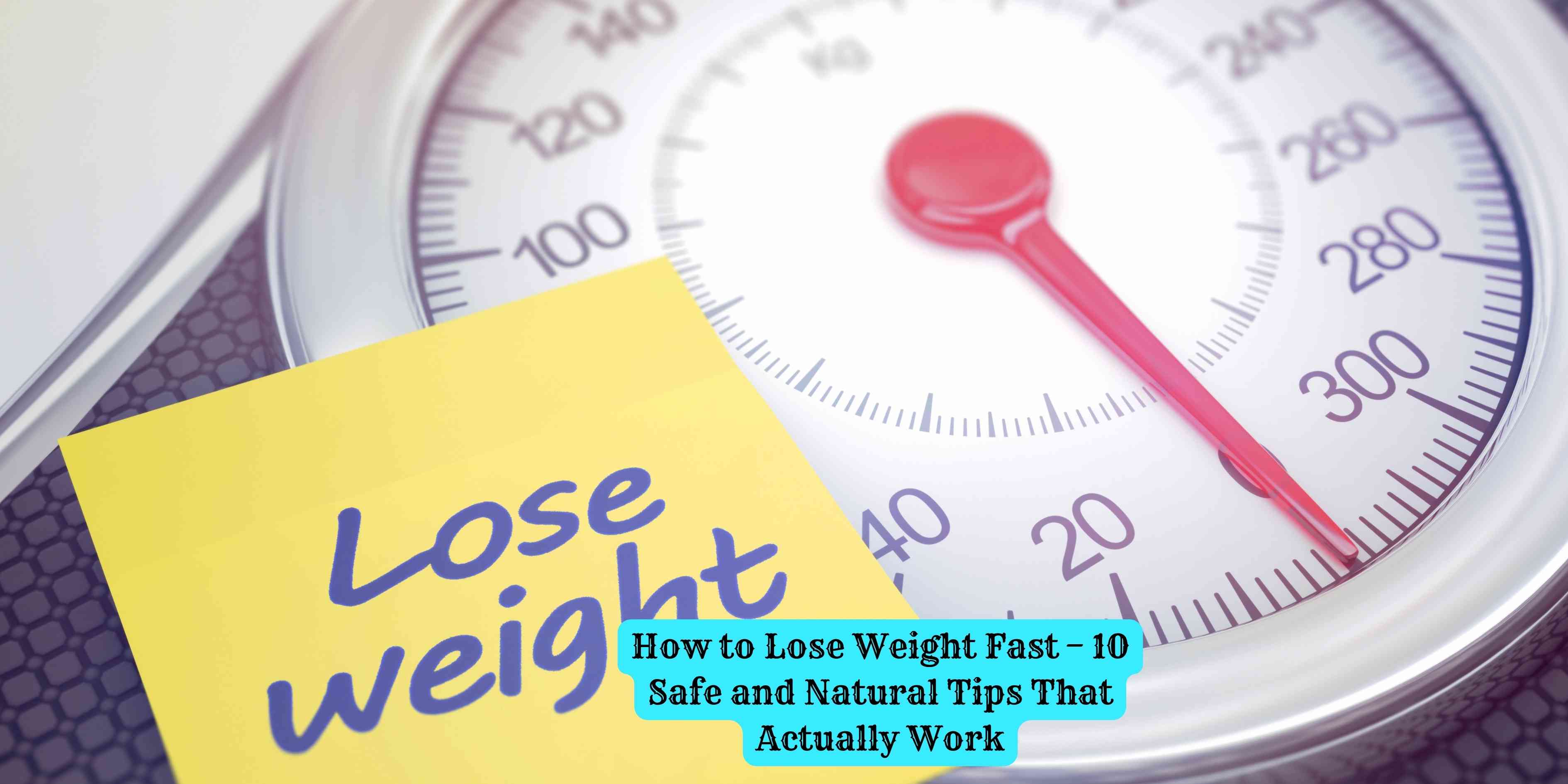 How to Lose Weight Fast – 10 Safe and Natural Tips That Actually Work