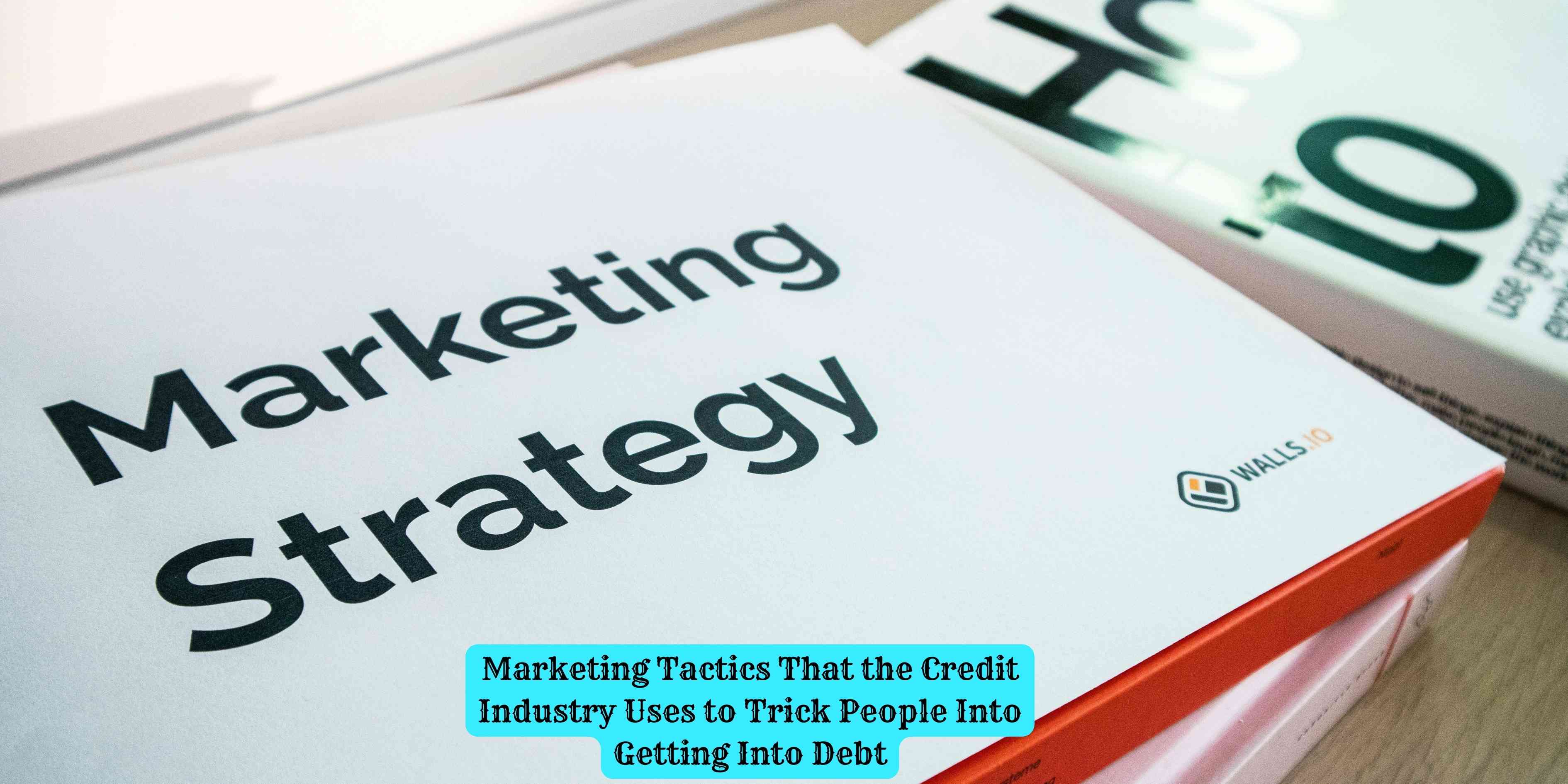 Marketing Tactics That the Credit Industry Uses to Trick People Into Getting Into Debt