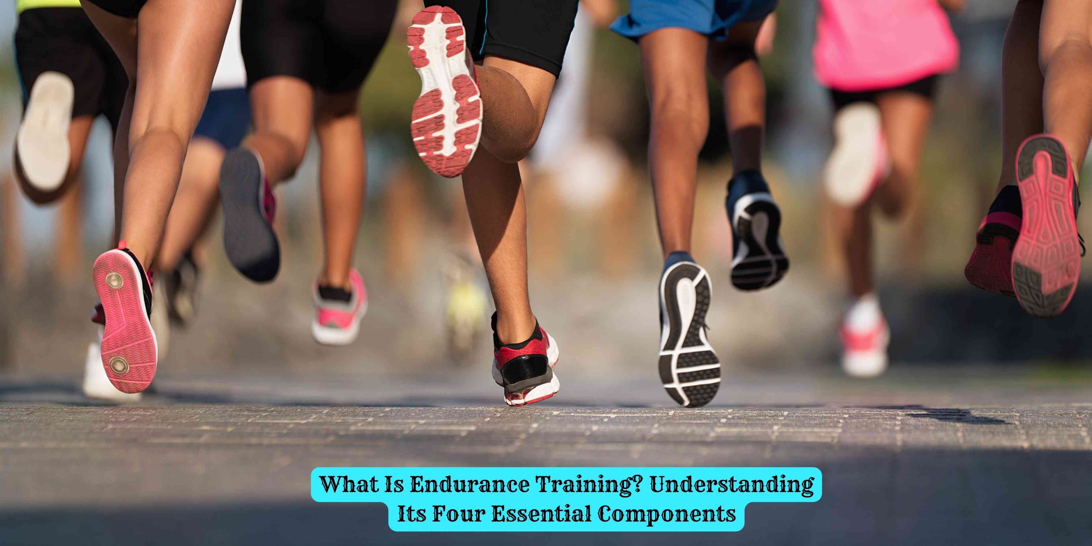 What Is Endurance Training? Understanding Its Four Essential Components