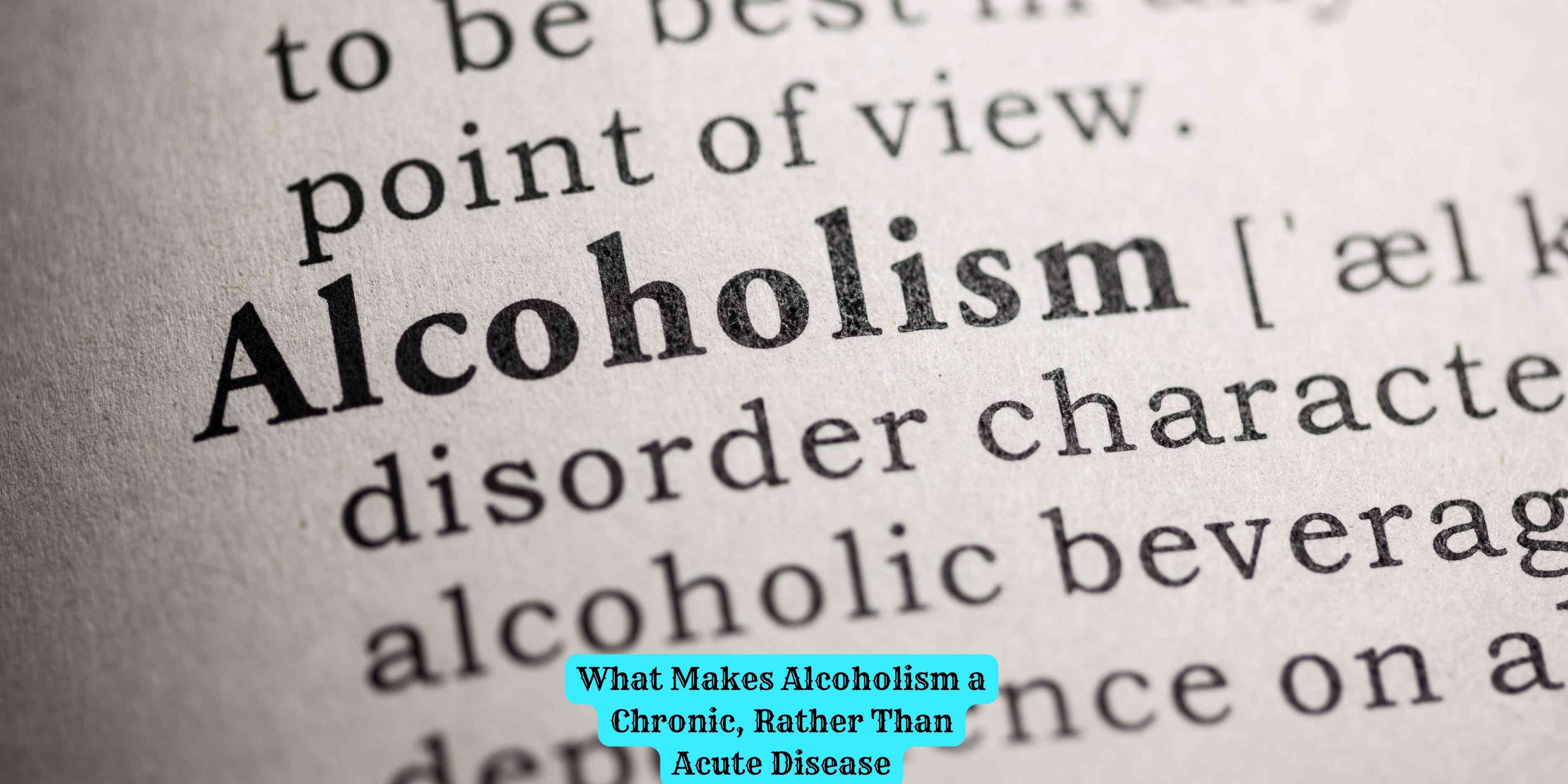What Makes Alcoholism a Chronic, Rather Than Acute Disease