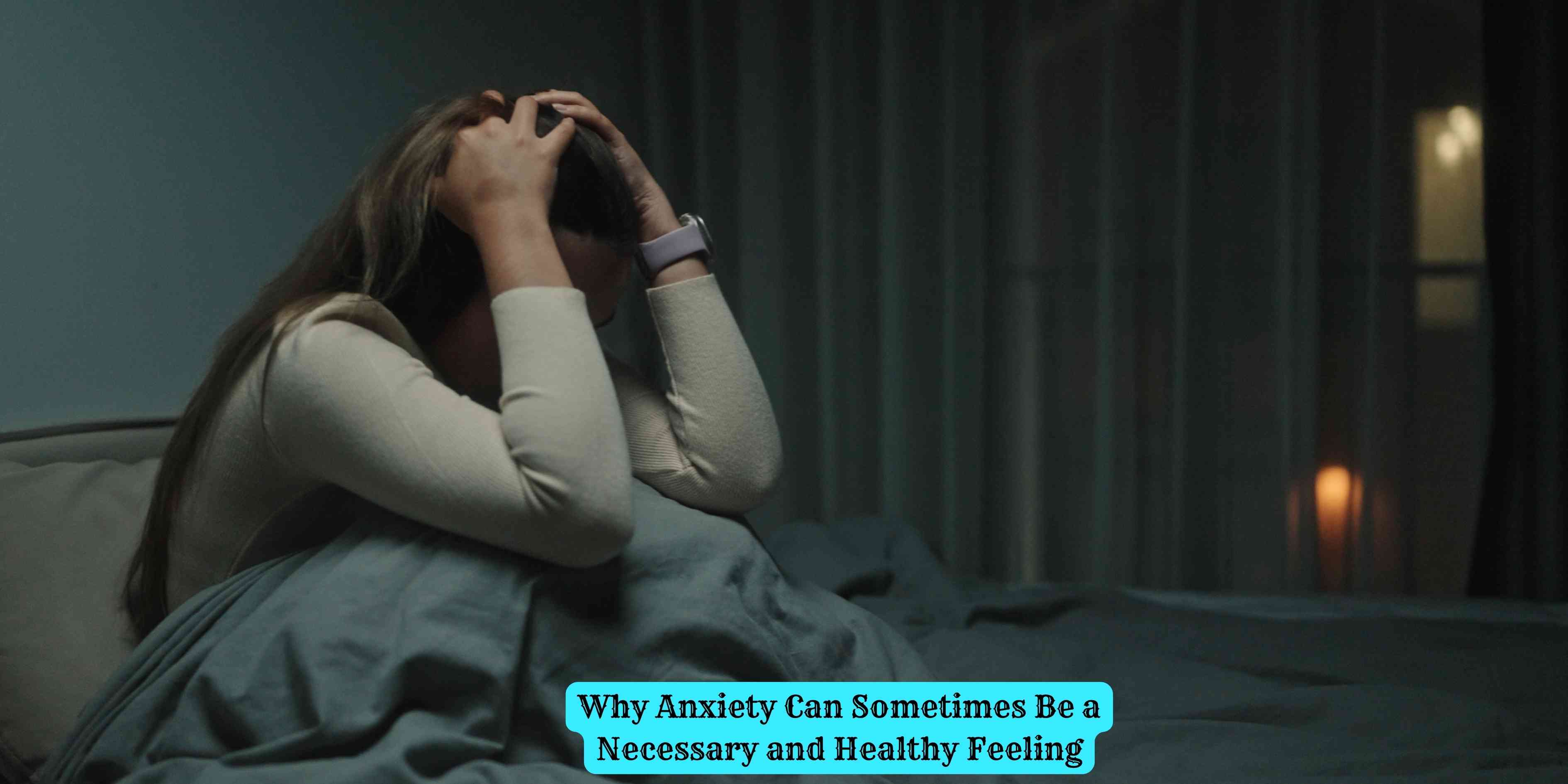 Why Anxiety Can Sometimes Be a Necessary and Healthy Feeling